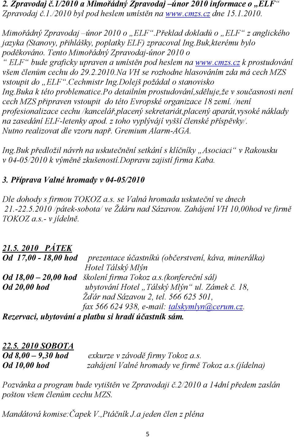 Tento Mimořádný Zpravodaj-únor 2010 o ELF bude graficky upraven a umístěn pod heslem na www.cmzs.cz k prostudování všem členům cechu do 29.2.2010. a VH se rozhodne hlasováním zda má cech MZS vstoupit do ELF.