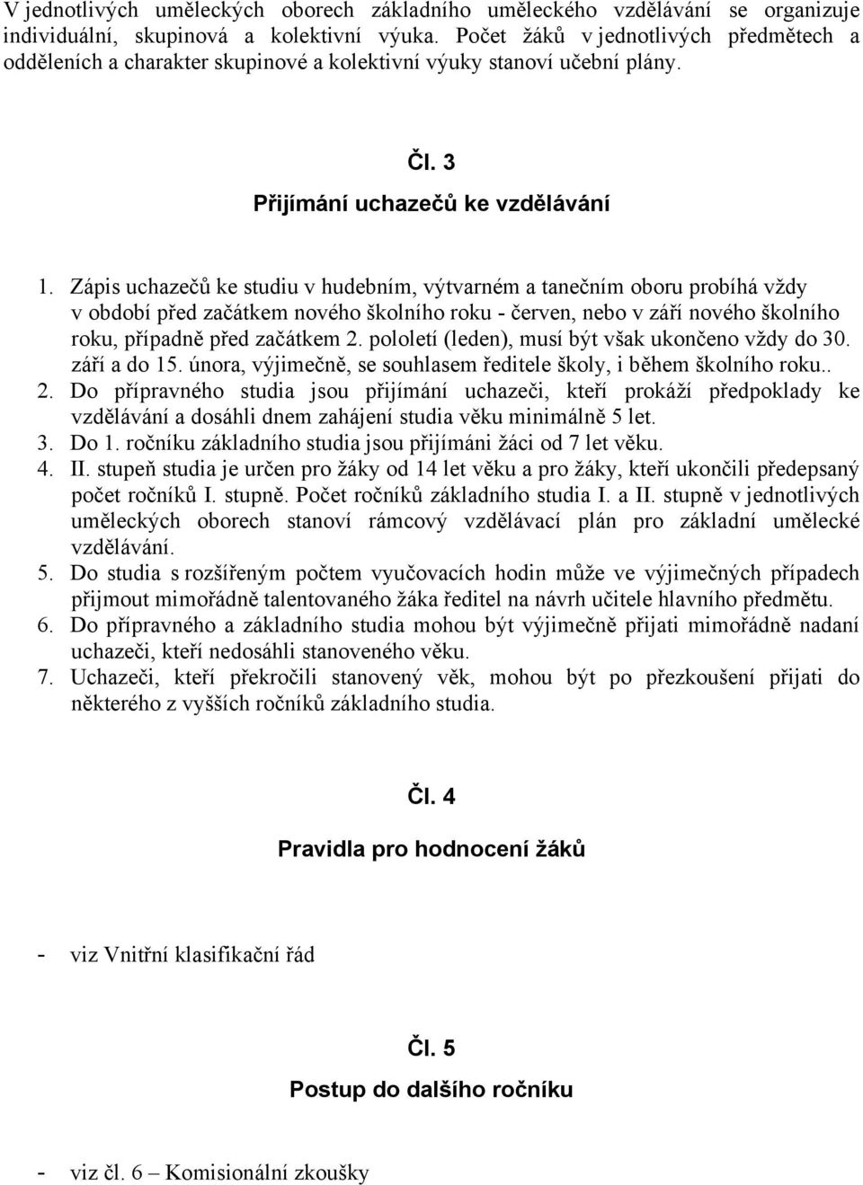 Zápis uchazečů ke studiu v hudebním, výtvarném a tanečním oboru probíhá vždy v období před začátkem nového školního roku - červen, nebo v září nového školního roku, případně před začátkem 2.