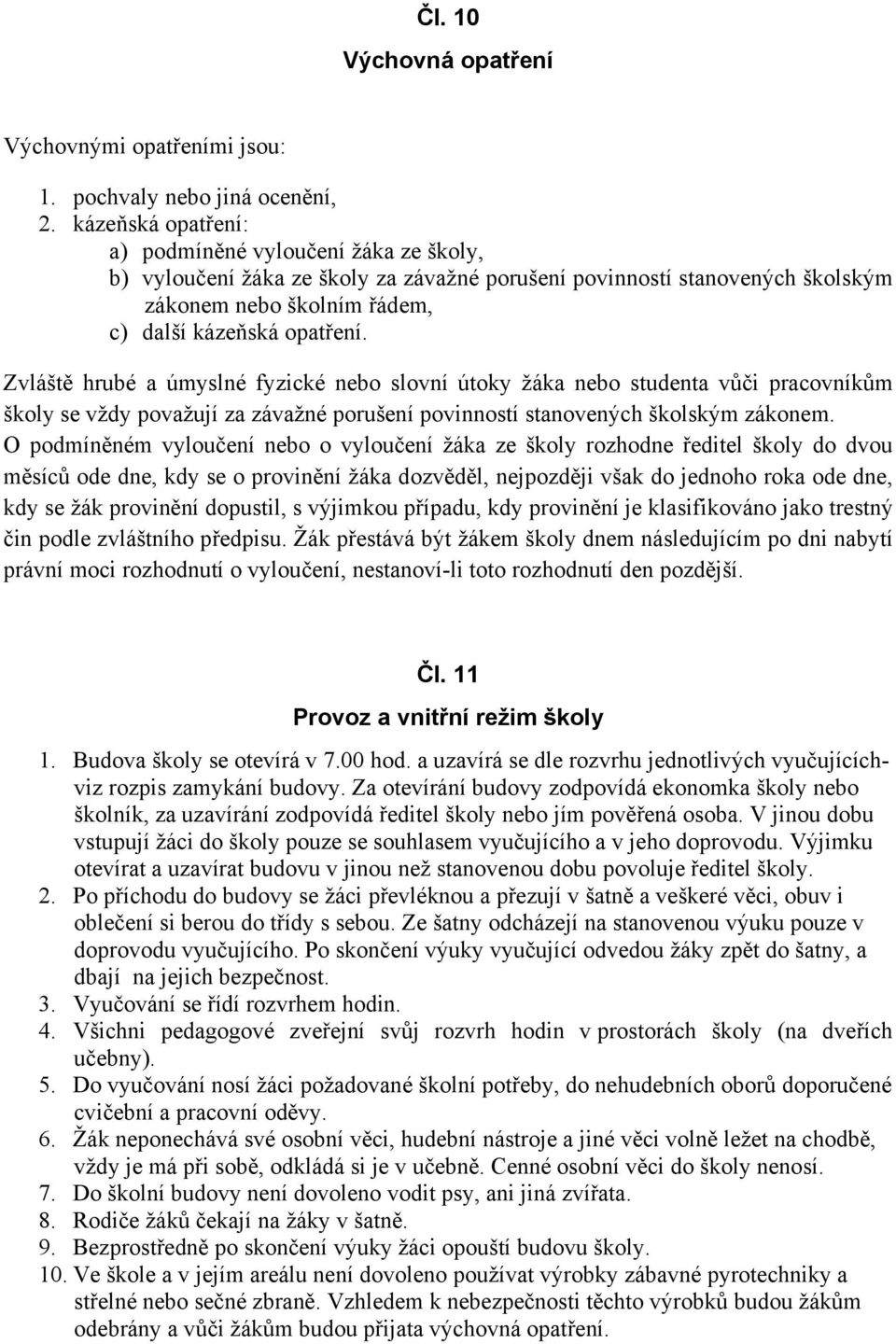 Zvláště hrubé a úmyslné fyzické nebo slovní útoky žáka nebo studenta vůči pracovníkům školy se vždy považují za závažné porušení povinností stanovených školským zákonem.