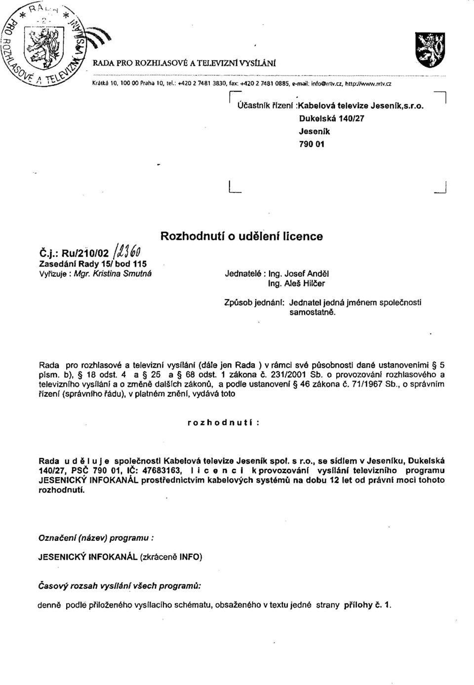 Aleš Hilčer Způsob jednání: Jednatel jedná jménem společnosti samostatně. Rada pro rozhlasové a televizní vysílání (dále jen Rada ) v rámci své působnosti dané ustanoveními 5 písm. b), 18 odst.