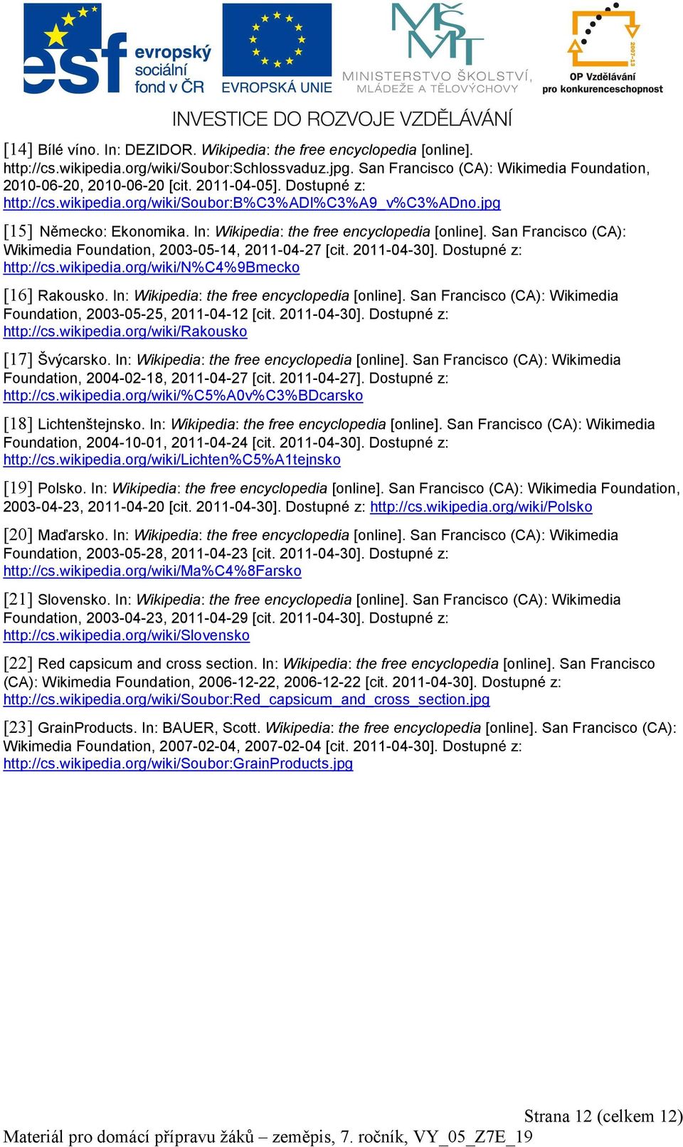 San Francisco (CA): Wikimedia Foundation, 2003-05-14, 2011-04-27 [cit. 2011-04-30]. Dostupné z: http://cs.wikipedia.org/wiki/n%c4%9bmecko [16] Rakousko. In: Wikipedia: the free encyclopedia [online].