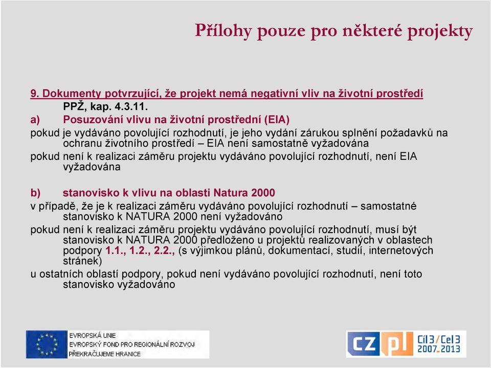 není k realizaci záměru projektu vydáváno povolující rozhodnutí, není EIA vyžadována b) stanovisko k vlivu na oblasti Natura 2000 v případě, že je k realizaci záměru vydáváno povolující rozhodnutí