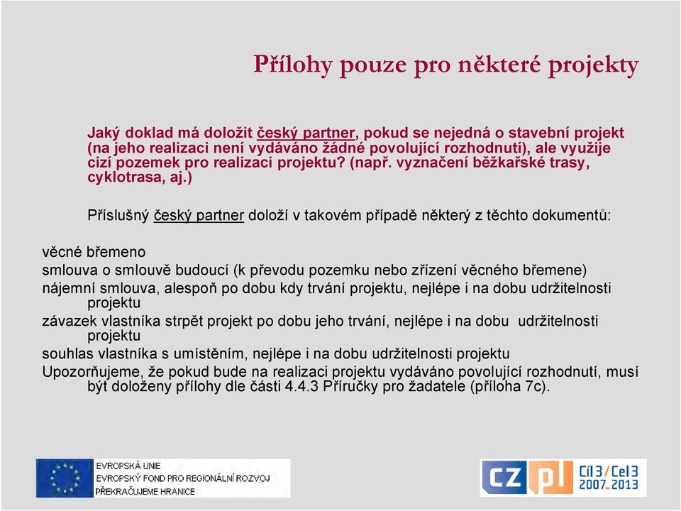 ) Příslušný český partner doloží v takovém případě některý z těchto dokumentů: věcné břemeno smlouva o smlouvě budoucí (k převodu pozemku nebo zřízení věcného břemene) nájemní smlouva, alespoň po