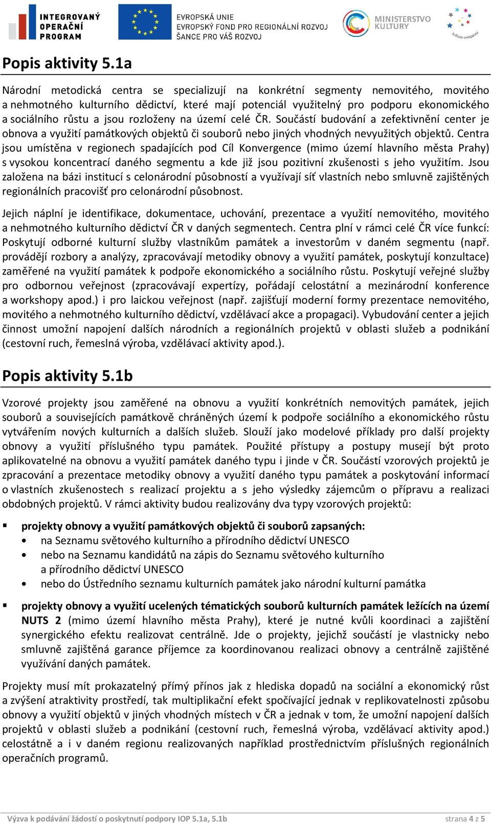 území celé ČR. Sučástí budvání a zefektivnění center je bnva a využití památkvých bjektů či subrů neb jiných vhdných nevyužitých bjektů.