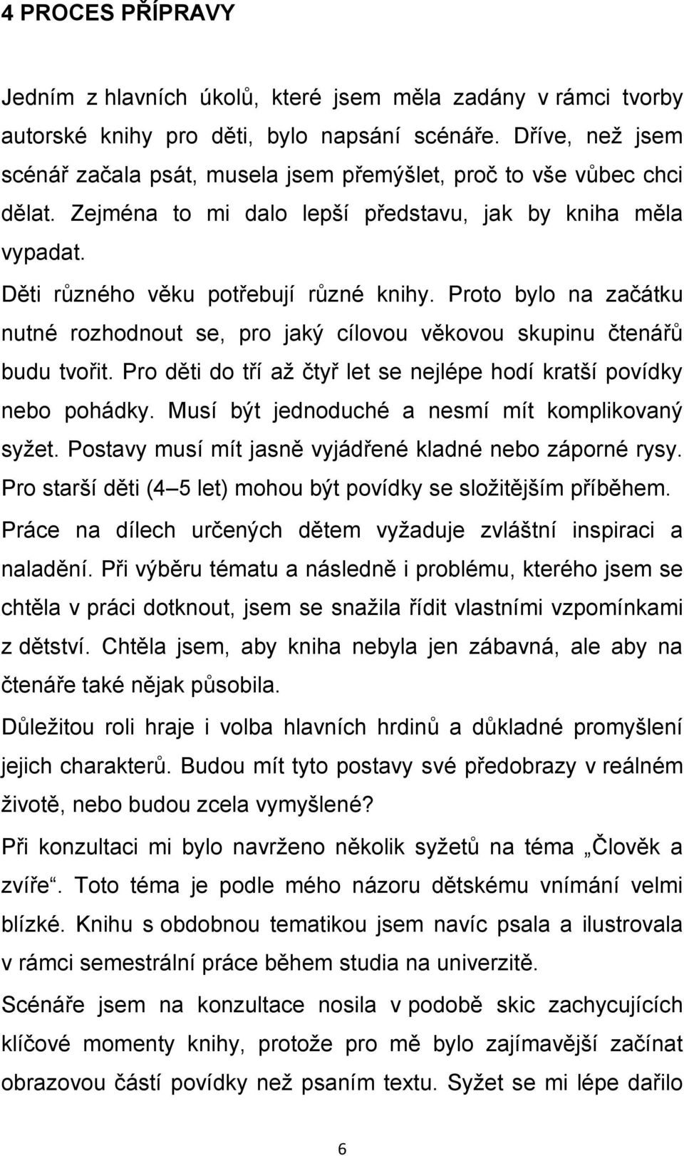 Proto bylo na začátku nutné rozhodnout se, pro jaký cílovou věkovou skupinu čtenářů budu tvořit. Pro děti do tří až čtyř let se nejlépe hodí kratší povídky nebo pohádky.