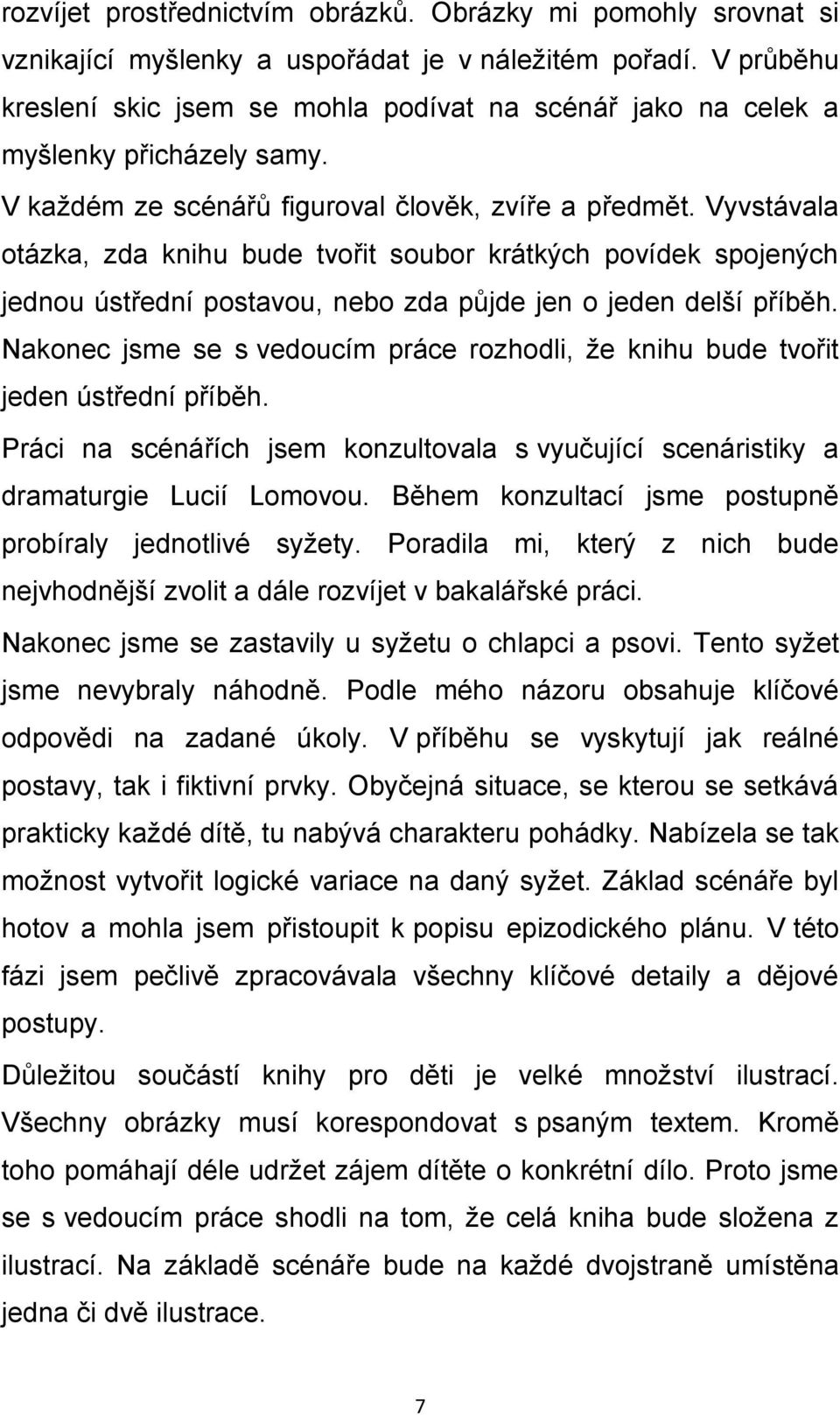 Vyvstávala otázka, zda knihu bude tvořit soubor krátkých povídek spojených jednou ústřední postavou, nebo zda půjde jen o jeden delší příběh.