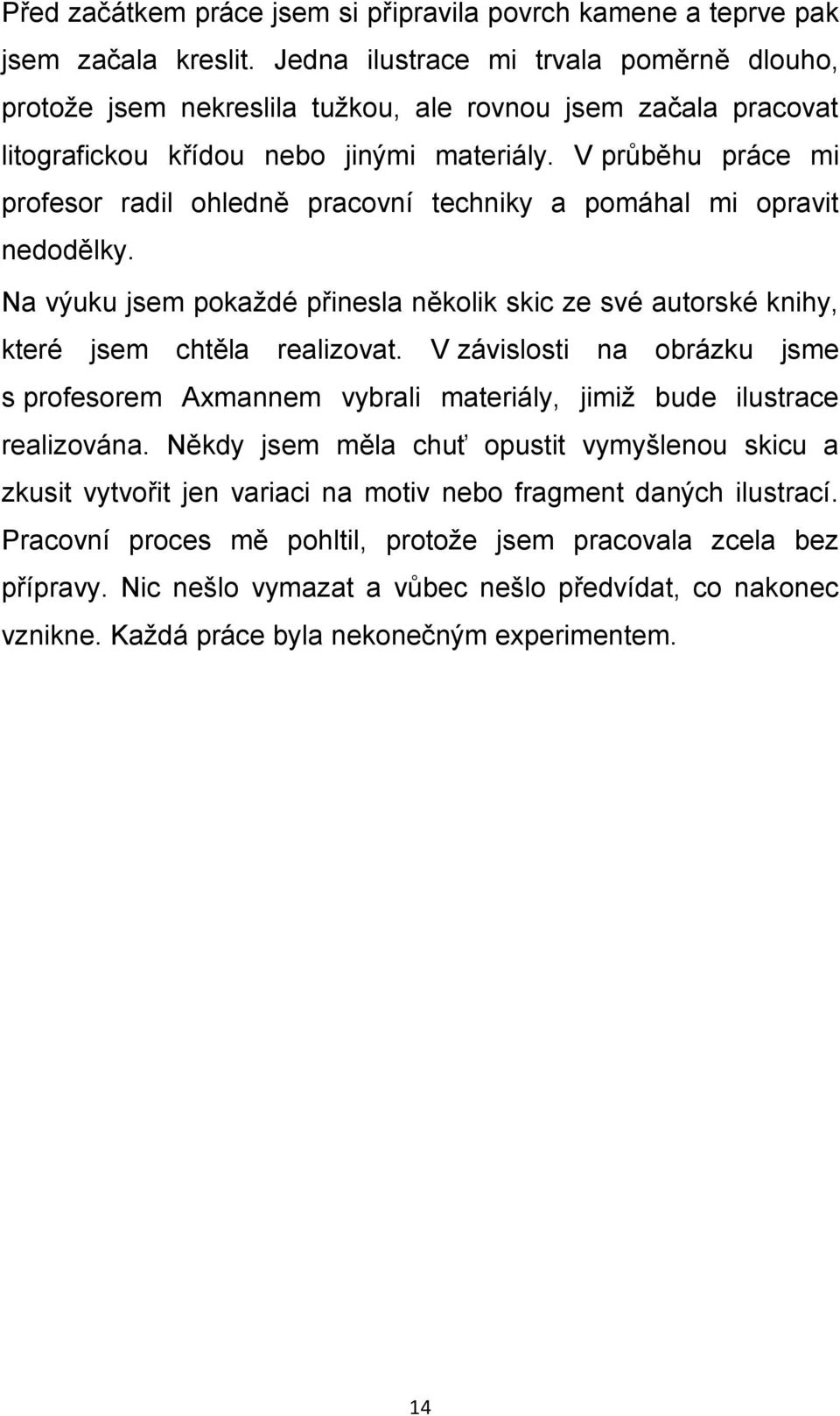 V průběhu práce mi profesor radil ohledně pracovní techniky a pomáhal mi opravit nedodělky. Na výuku jsem pokaždé přinesla několik skic ze své autorské knihy, které jsem chtěla realizovat.