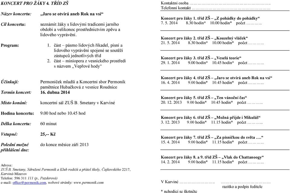 část miniopera z vesnického prostředí s názvem Vepřové hody Permoníček mladší a Koncertní sbor Permoník pamětnice Hubačková z vesnice Roudnice Termín koncert: 16. dubna 2014 Kontaktní osoba.