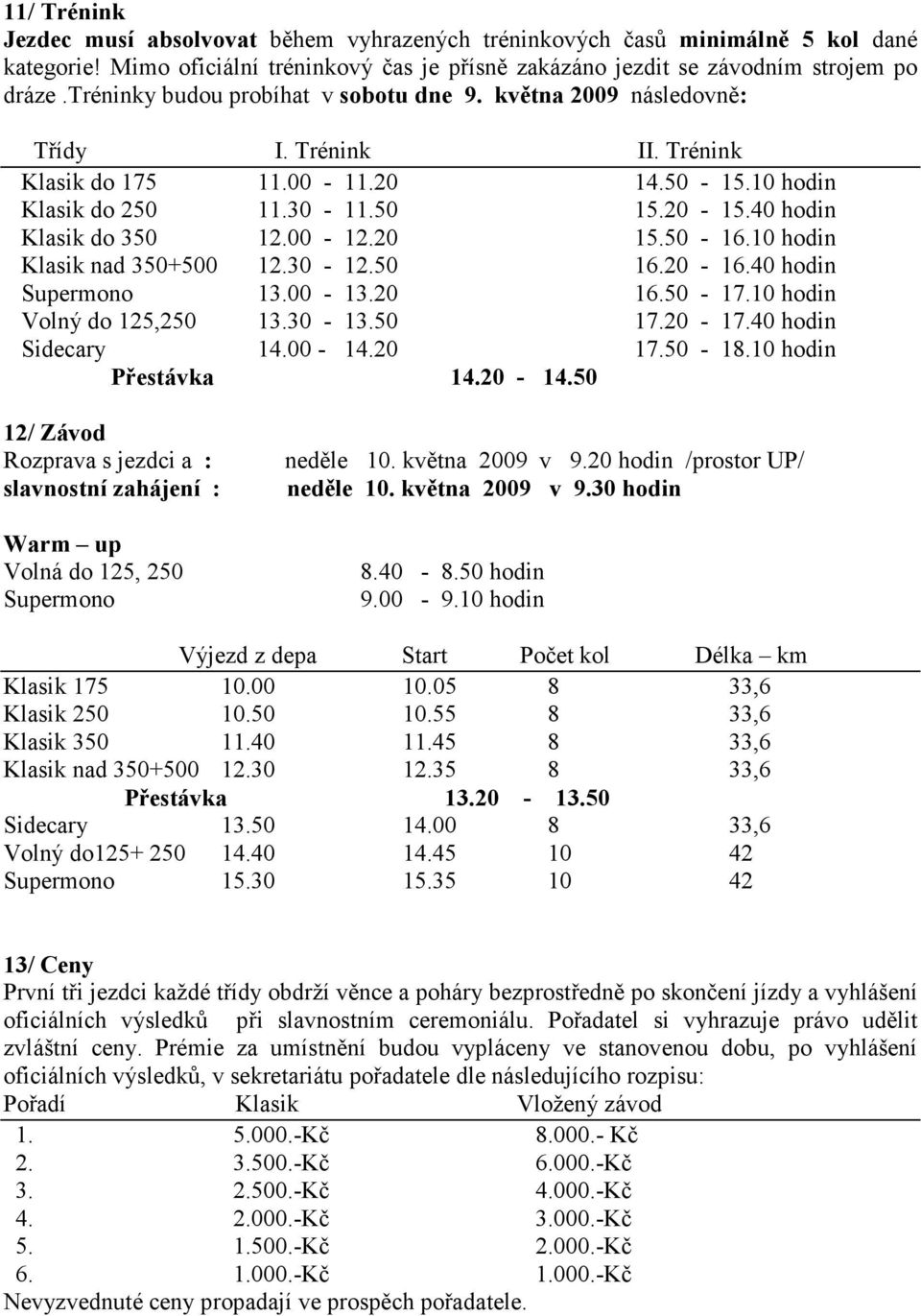 00-12.20 15.50-16.10 hodin Klasik nad 350+500 12.30-12.50 16.20-16.40 hodin Supermono 13.00-13.20 16.50-17.10 hodin Volný do 125,250 13.30-13.50 17.20-17.40 hodin Sidecary 14.00-14.20 17.50-18.