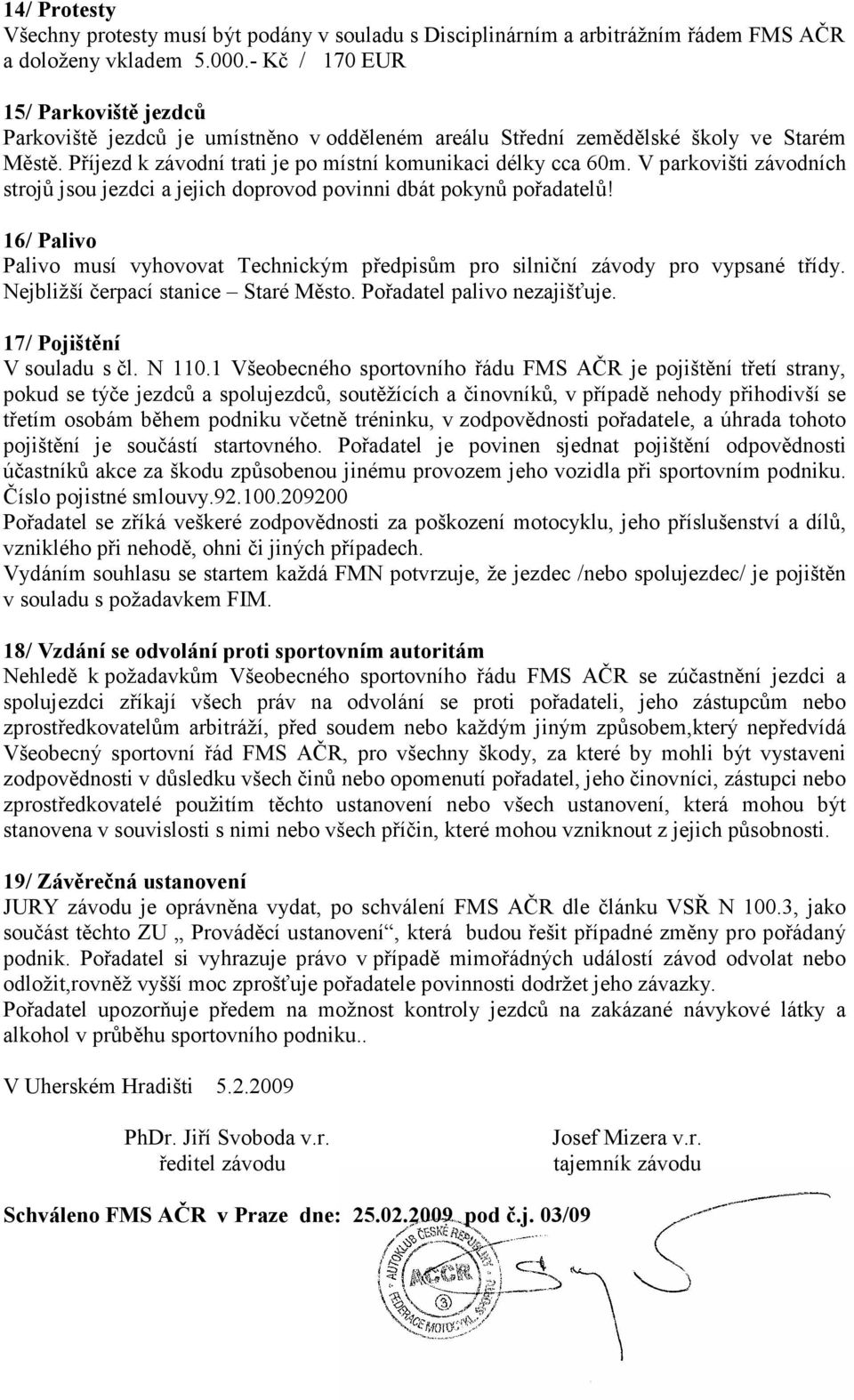 V parkovišti závodních strojů jsou jezdci a jejich doprovod povinni dbát pokynů pořadatelů! 16/ Palivo Palivo musí vyhovovat Technickým předpisům pro silniční závody pro vypsané třídy.