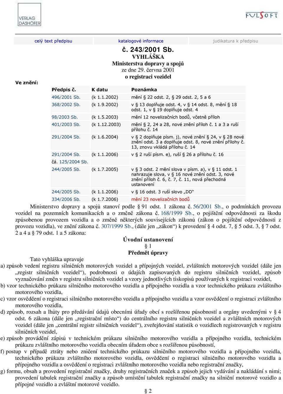 (k 1.12.2003) mění 2, 24 a 28, nové znění příloh č. 1 a 3 a ruší přílohu č. 14 291/2004 Sb. (k 1.6.2004) v 2 doplňuje písm. j), nové znění 24, v 28 nové znění odst. 3 a doplňuje odst.