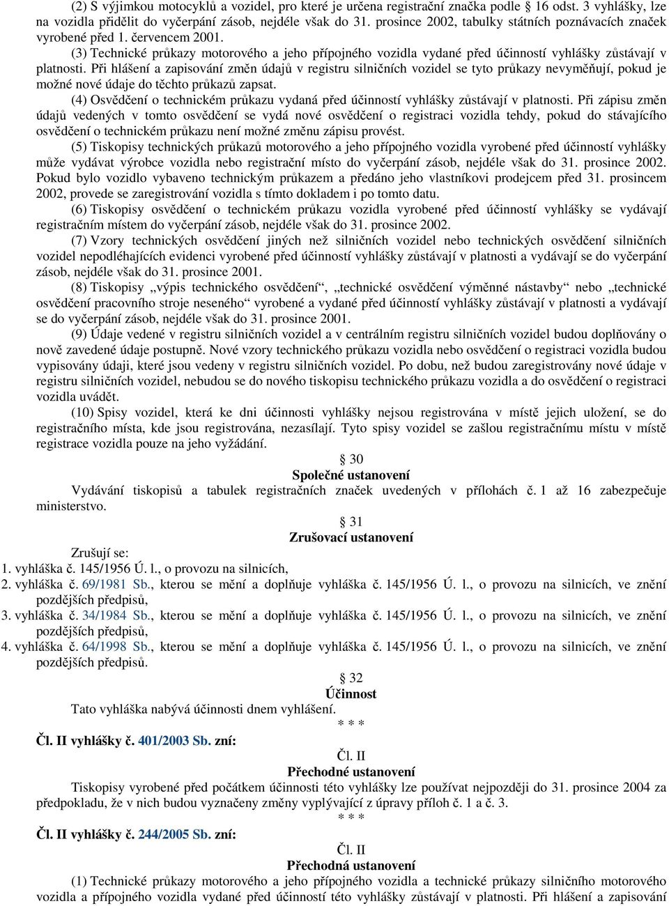 Při hlášení a zapisování změn údajů v registru silničních vozidel se tyto průkazy nevyměňují, pokud je možné nové údaje do těchto průkazů zapsat.