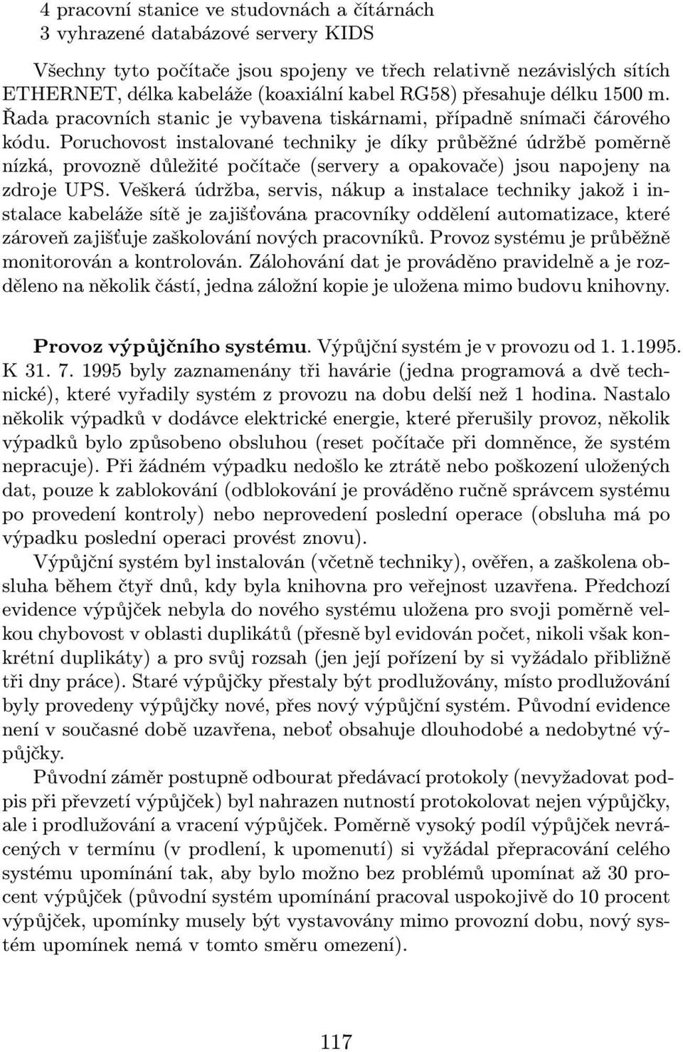 Poruchovost instalované techniky je díky průběžné údržbě poměrně nízká, provozně důležité počítače(servery a opakovače) jsou napojeny na zdroje UPS.