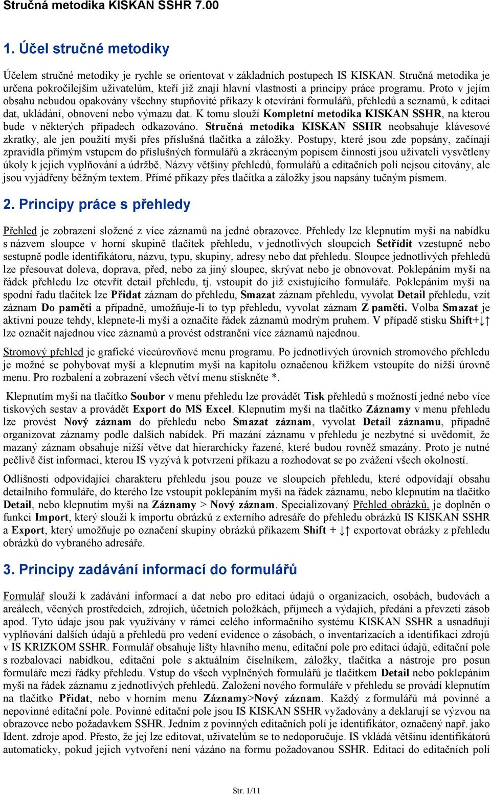 Proto v jejím obsahu nebudou opakovány všechny stupňovité příkazy k otevírání formulářů, přehledů a seznamů, k editaci dat, ukládání, obnovení nebo výmazu dat.