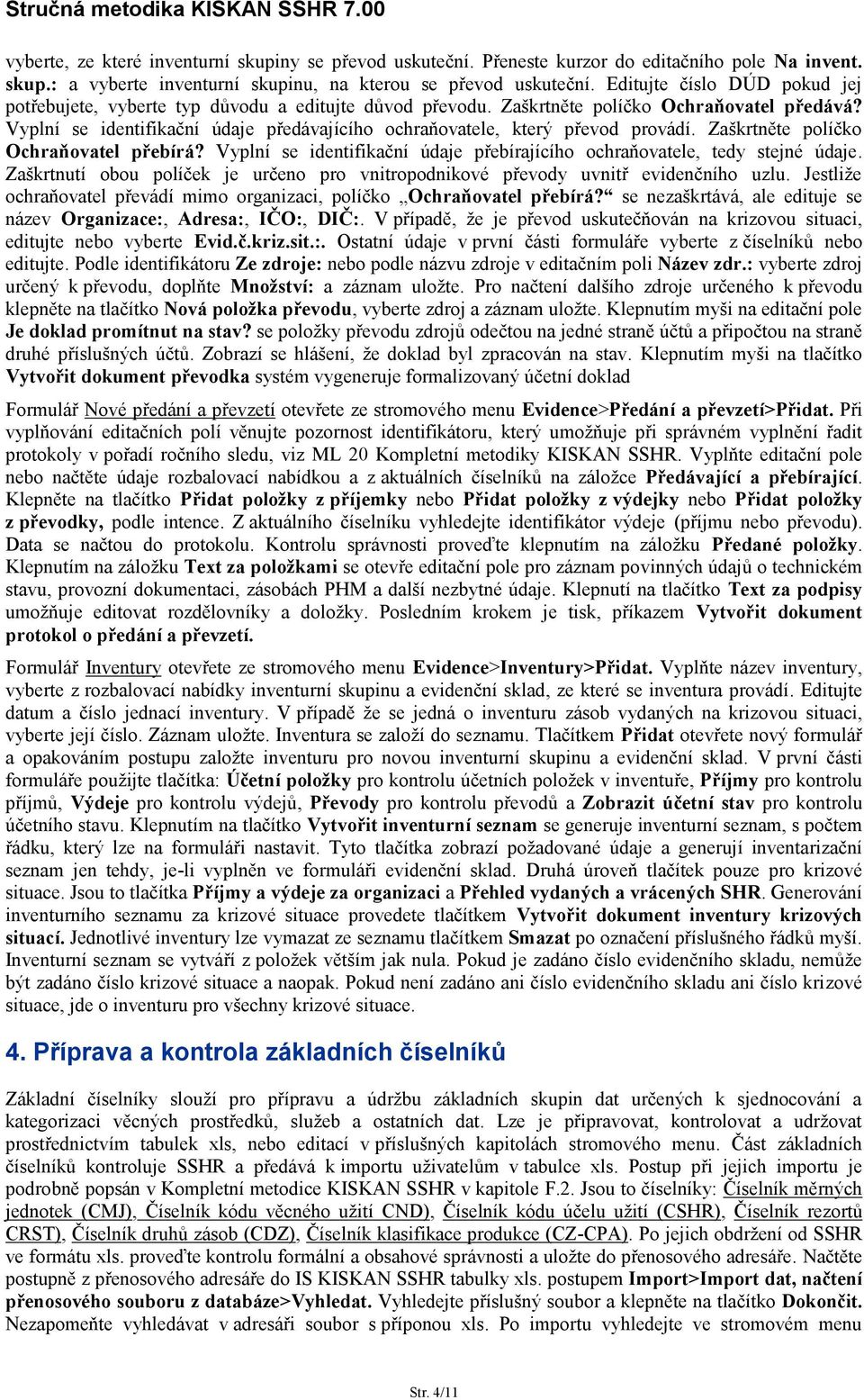 Vyplní se identifikační údaje předávajícího ochraňovatele, který převod provádí. Zaškrtněte políčko Ochraňovatel přebírá? Vyplní se identifikační údaje přebírajícího ochraňovatele, tedy stejné údaje.