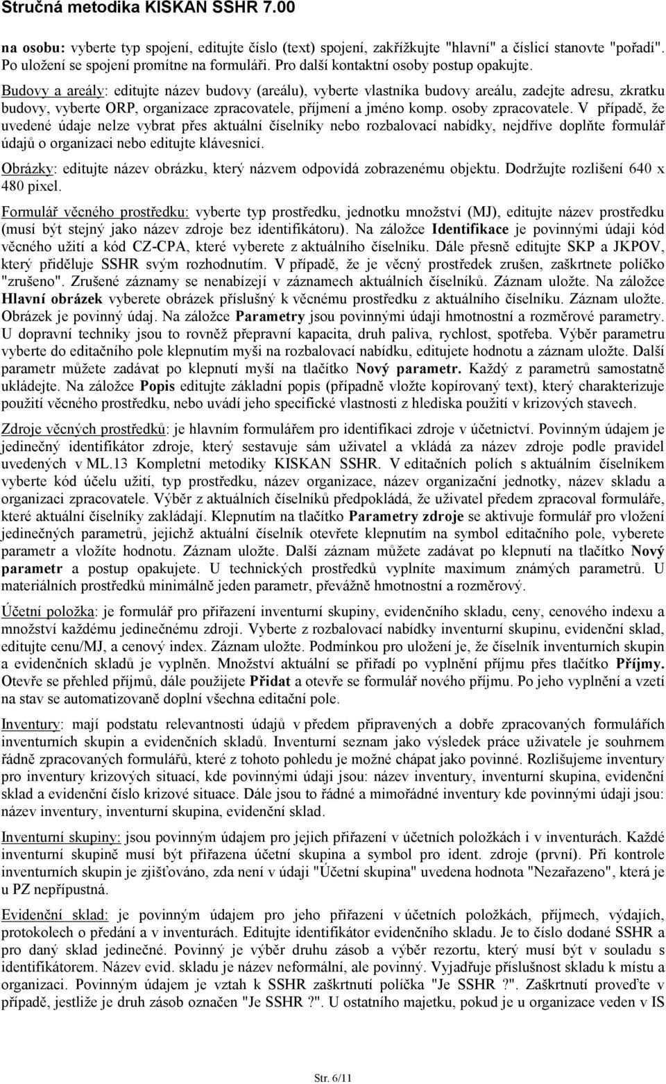 V případě, že uvedené údaje nelze vybrat přes aktuální číselníky nebo rozbalovací nabídky, nejdříve doplňte formulář údajů o organizaci nebo editujte klávesnicí.