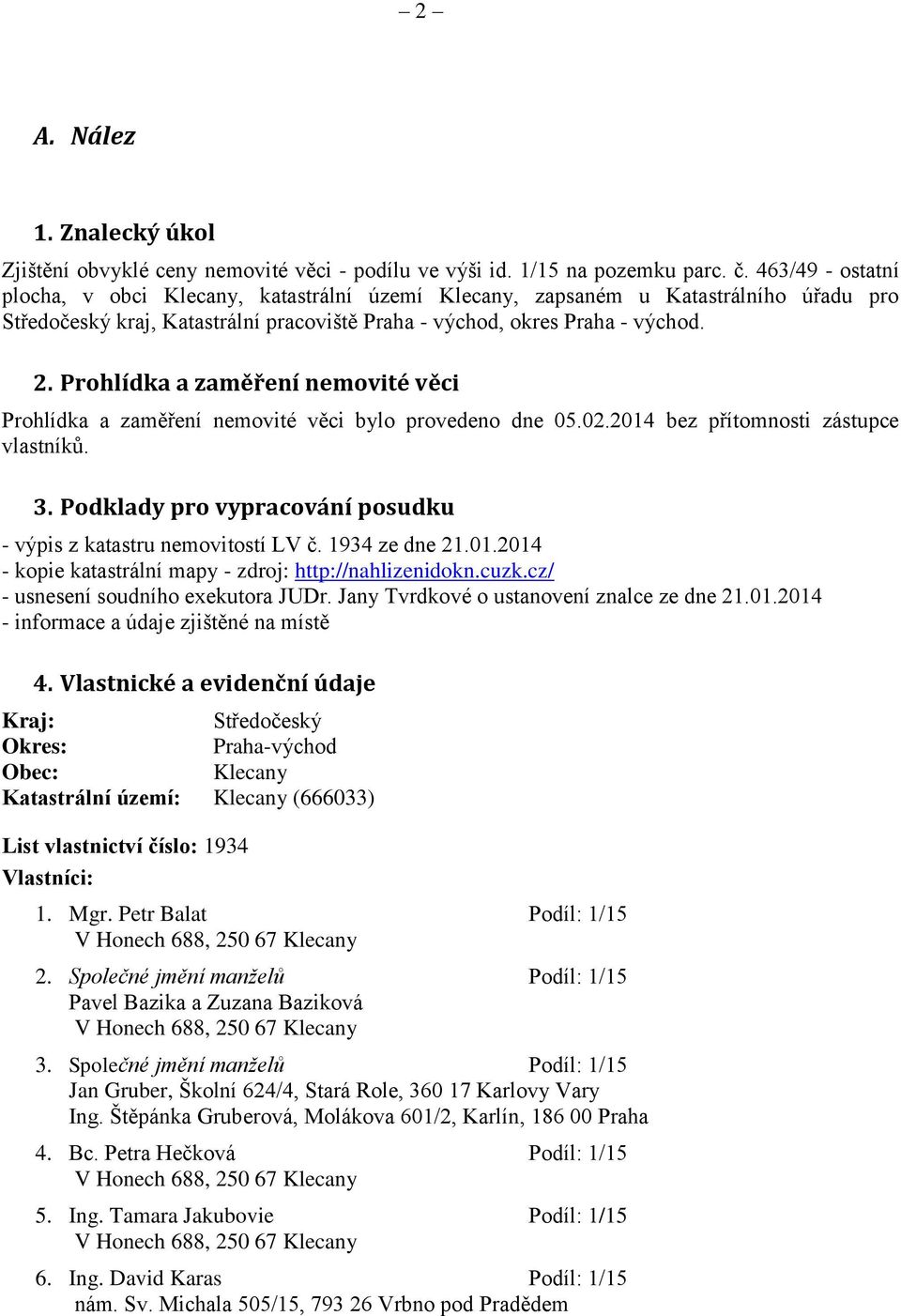 Prohlídka a zaměření nemovité věci Prohlídka a zaměření nemovité věci bylo provedeno dne 05.02.2014 bez přítomnosti zástupce vlastníků. 3.