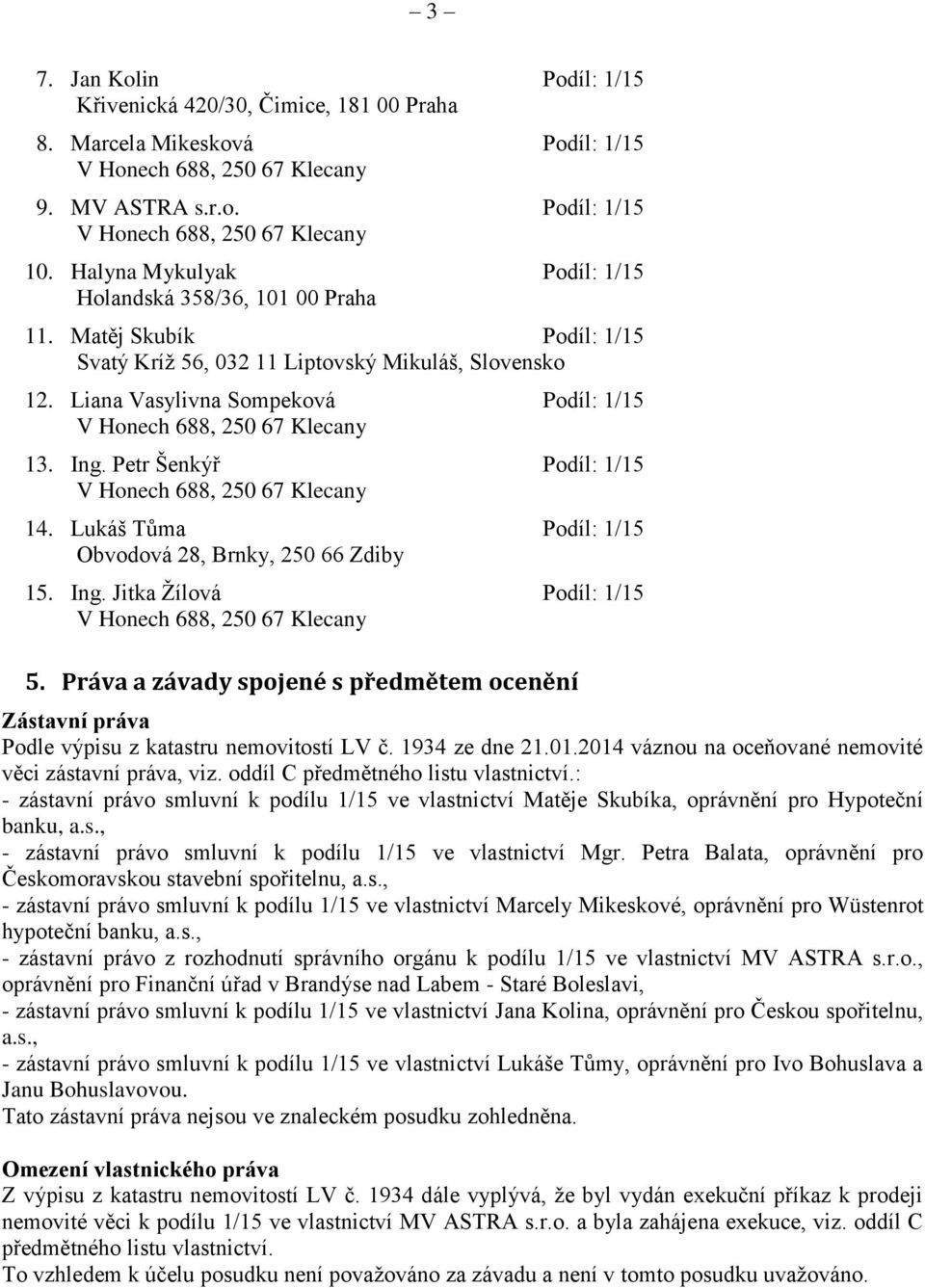 Lukáš Tůma Podíl: 1/15 Obvodová 28, Brnky, 250 66 Zdiby 15. Ing. Jitka Žílová Podíl: 1/15 5. Práva a závady spojené s předmětem ocenění Zástavní práva Podle výpisu z katastru nemovitostí LV č.