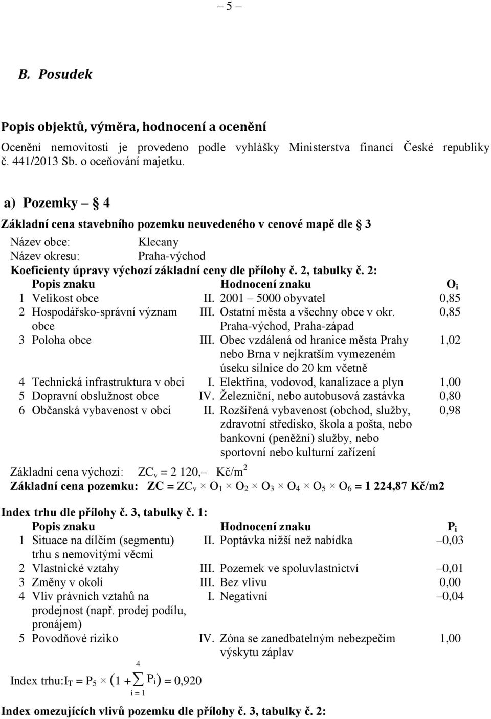 2: Popis znaku Hodnocení znaku O i 1 Velikost obce II. 2001 5000 obyvatel 0,85 2 Hospodářsko-správní význam III. Ostatní města a všechny obce v okr.