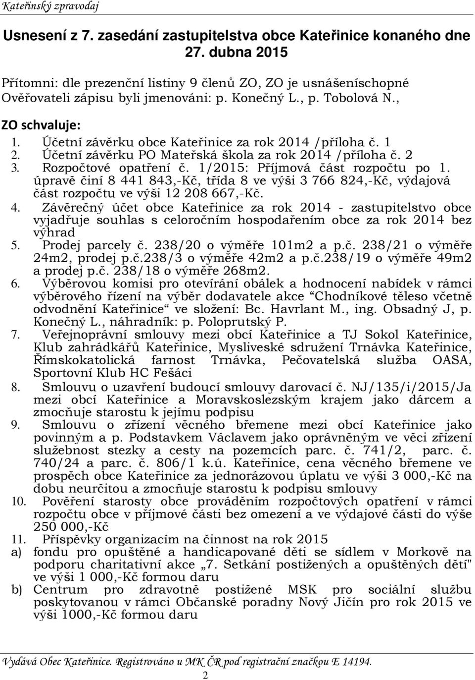1/2015: Příjmová část rozpočtu po 1. úpravě činí 8 441 843,-Kč, třída 8 ve výši 3 766 824,-Kč, výdajová část rozpočtu ve výši 12 208 667,-Kč. 4. Závěrečný účet obce Kateřinice za rok 2014 - zastupitelstvo obce vyjadřuje souhlas s celoročním hospodařením obce za rok 2014 bez výhrad 5.