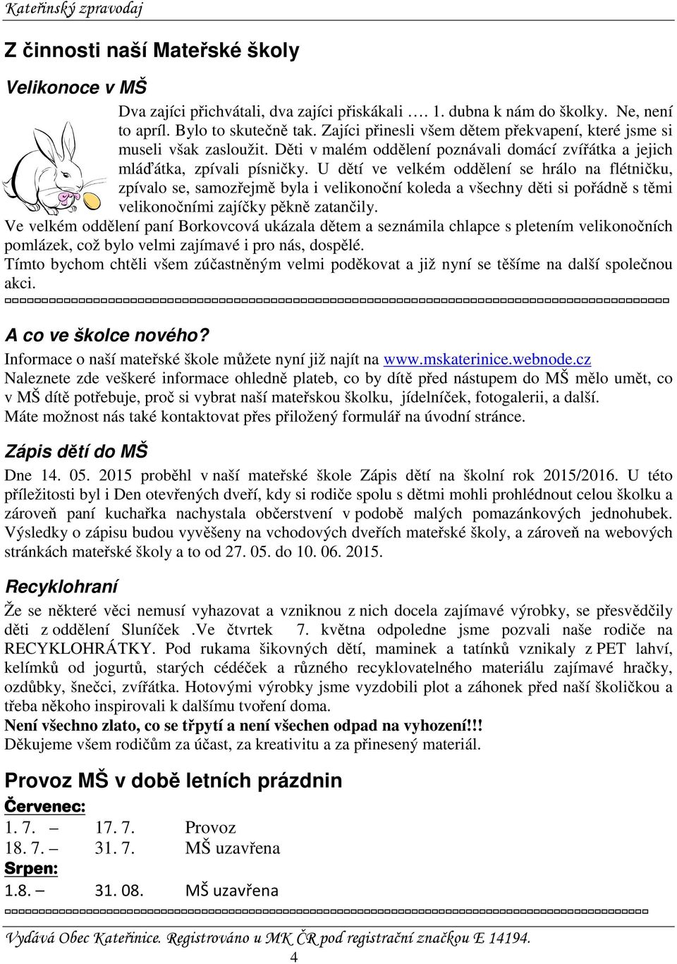 U dětí ve velkém oddělení se hrálo na flétničku, zpívalo se, samozřejmě byla i velikonoční koleda a všechny děti si pořádně s těmi velikonočními zajíčky pěkně zatančily.