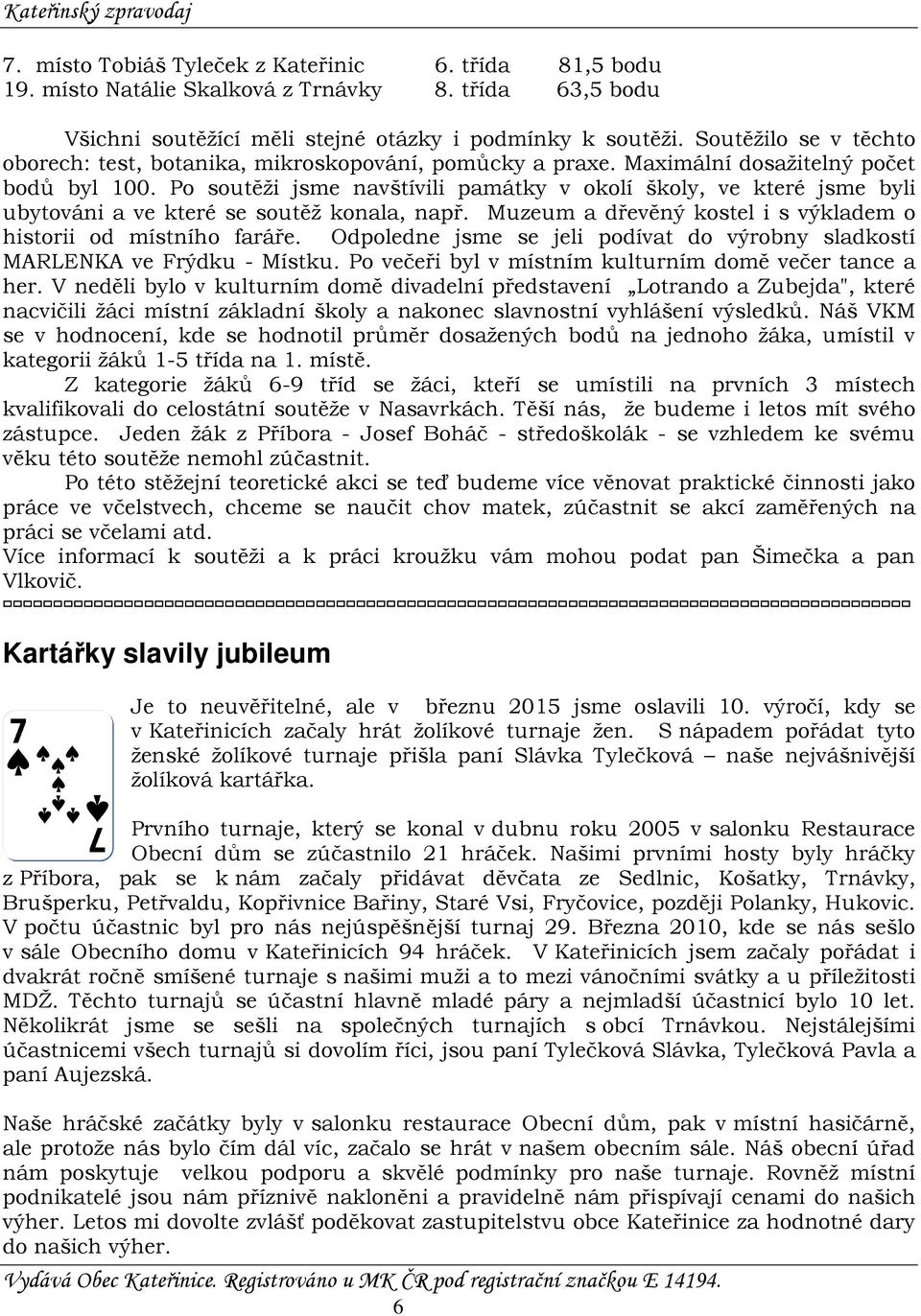 Po soutěži jsme navštívili památky v okolí školy, ve které jsme byli ubytováni a ve které se soutěž konala, např. Muzeum a dřevěný kostel i s výkladem o historii od místního faráře.