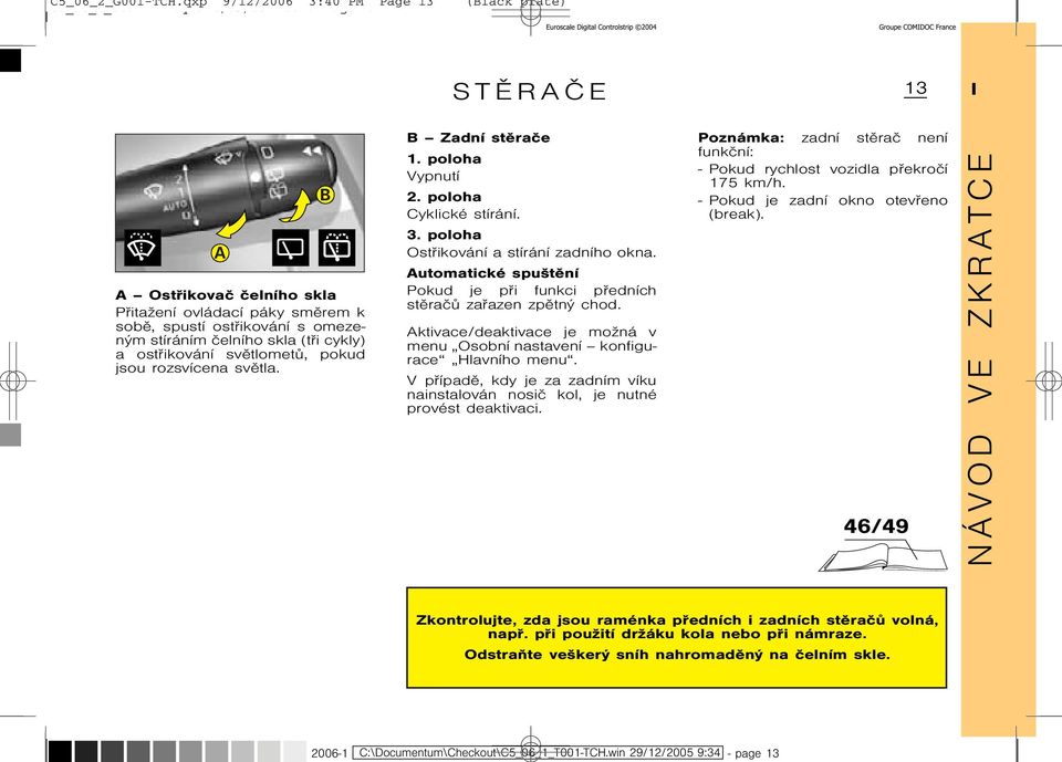svìtla. B Stìraèe B Zadnístìraèe 1. poloha Vypnutí 2. poloha Cyklické stírání. 3. poloha Ostøikování a stírání zadního okna.