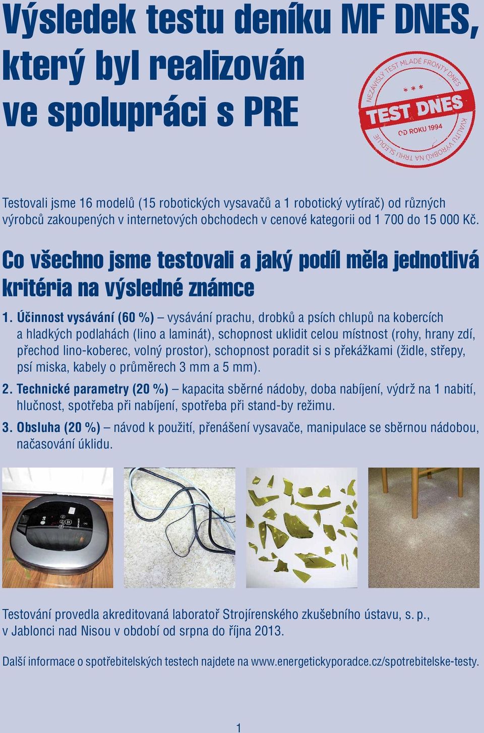 Účinnost vysávání (60 %) vysávání prachu, drobků a psích chlupů na kobercích a hladkých podlahách (lino a laminát), schopnost uklidit celou místnost (rohy, hrany zdí, přechod lino-koberec, volný