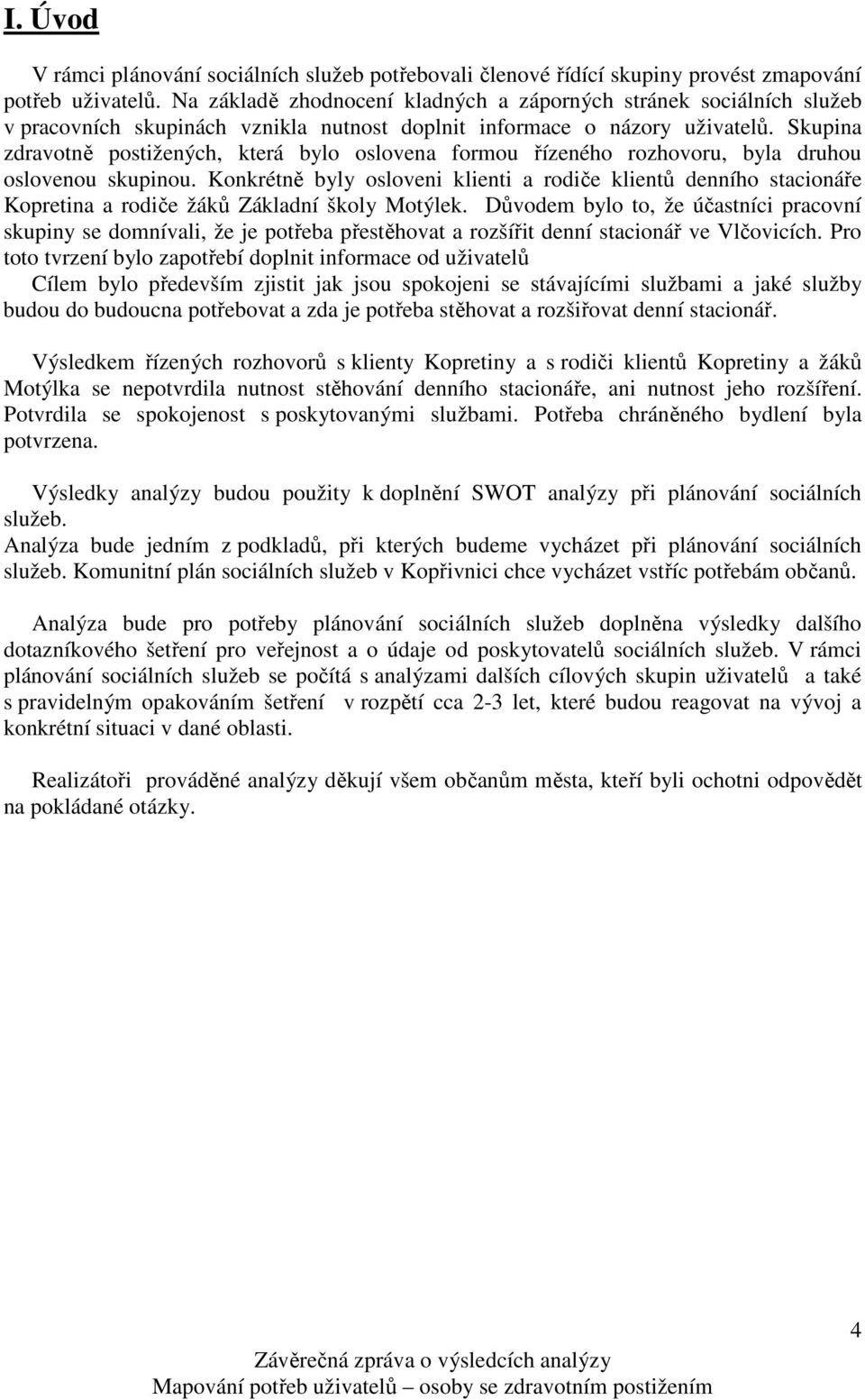 Skupina zdravotně postižených, která bylo oslovena formou řízeného rozhovoru, byla druhou oslovenou skupinou.
