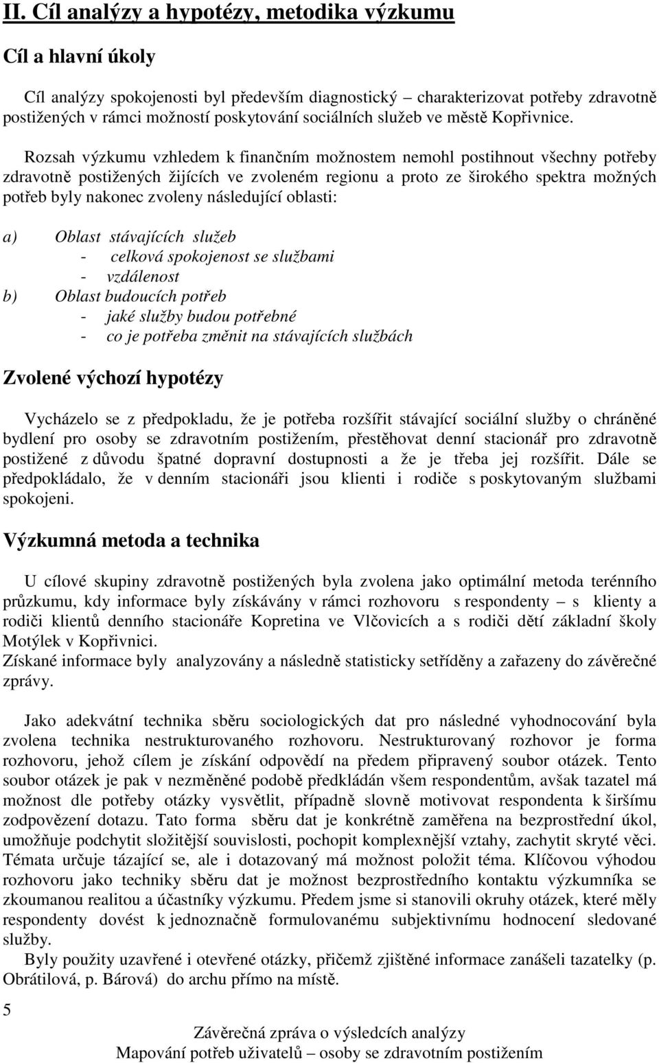 Rozsah výzkumu vzhledem k finančním možnostem nemohl postihnout všechny potřeby zdravotně postižených žijících ve zvoleném regionu a proto ze širokého spektra možných potřeb byly nakonec zvoleny