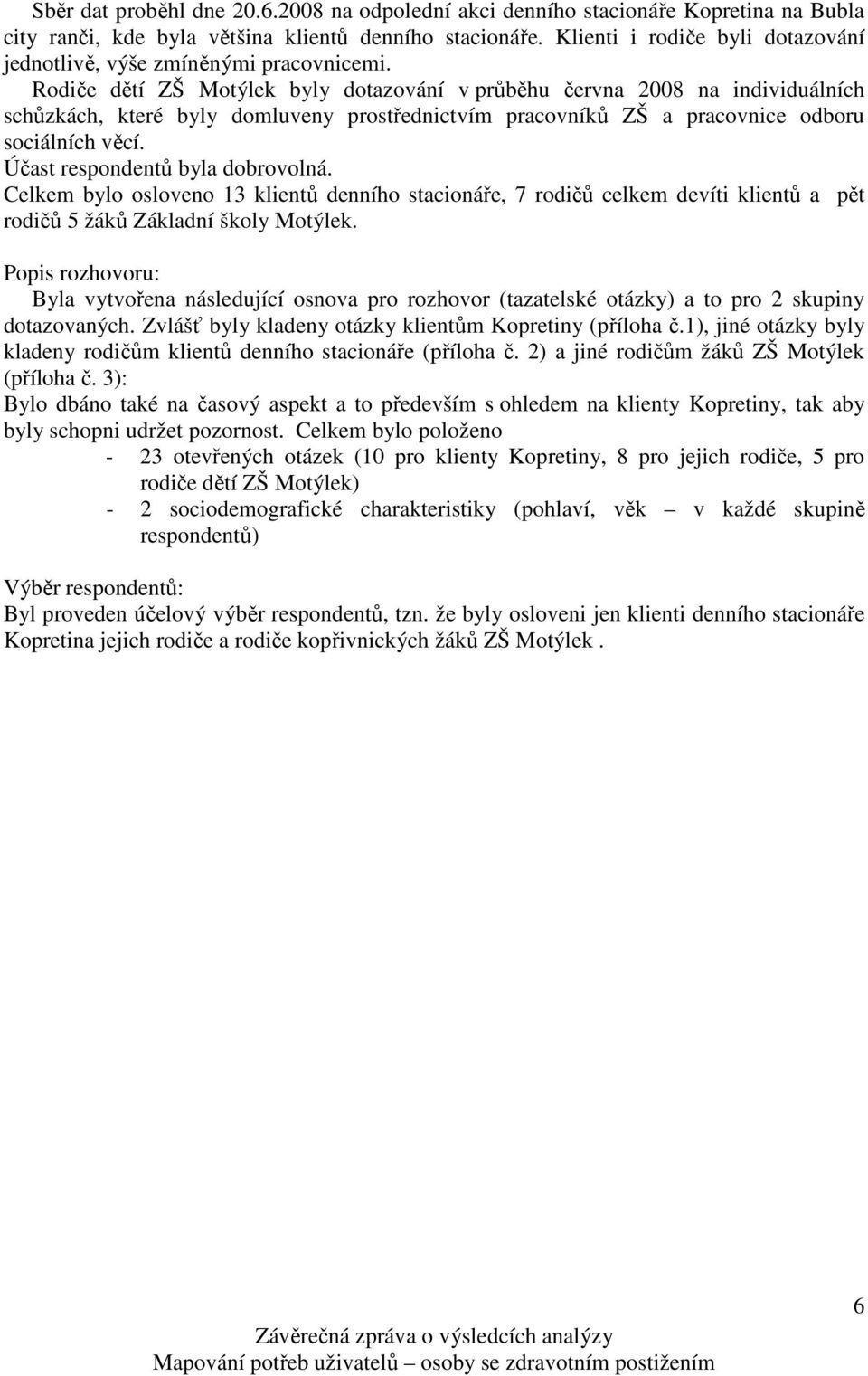 Rodiče dětí ZŠ Motýlek byly dotazování v průběhu června 2008 na individuálních schůzkách, které byly domluveny prostřednictvím pracovníků ZŠ a pracovnice odboru sociálních věcí.