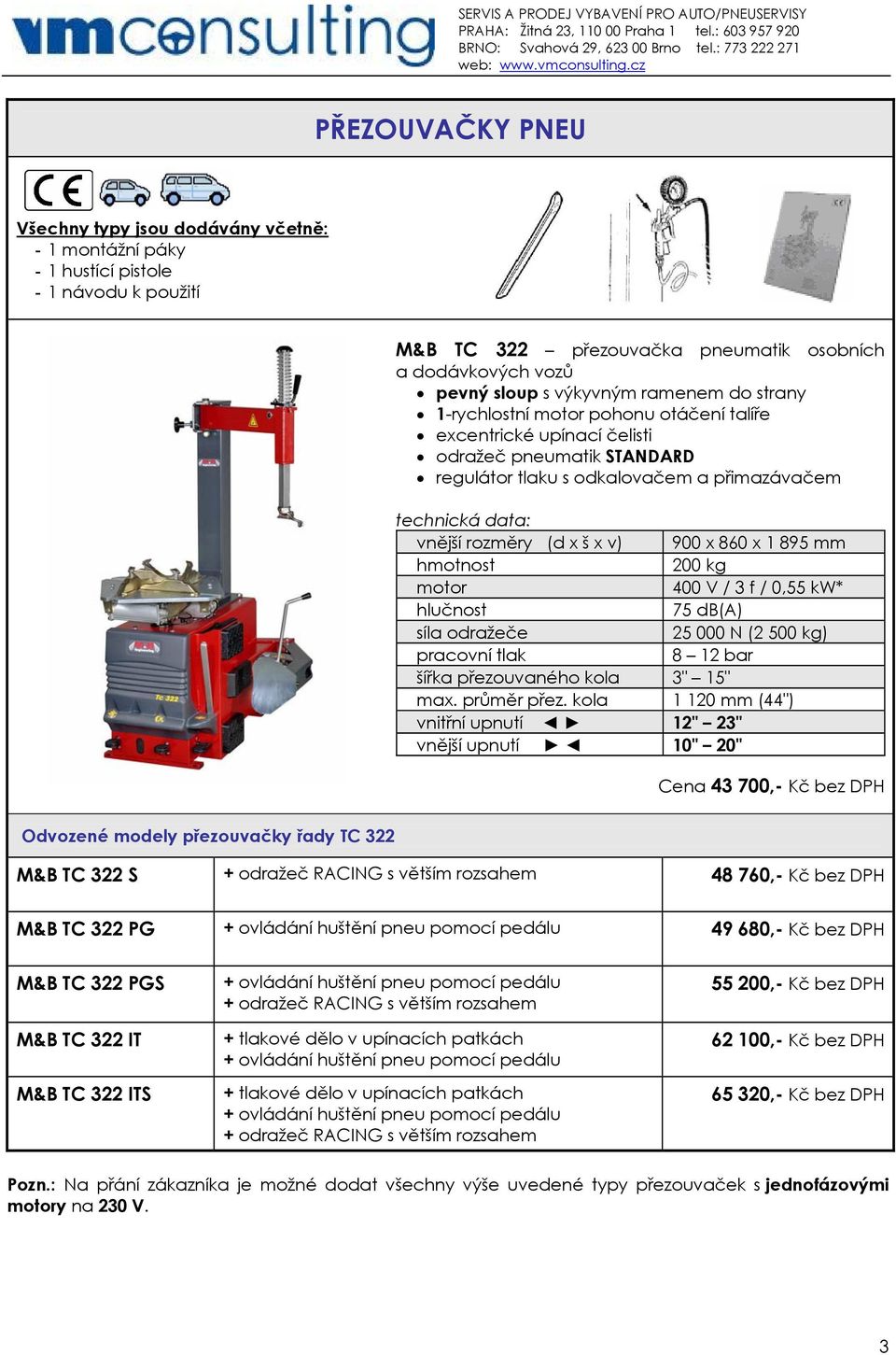 f / 0,55 kw* síla odražeče 25 000 N (2 500 kg) pracovní tlak 8 12 bar šířka přezouvaného kola 3" 15" max. průměr přez.