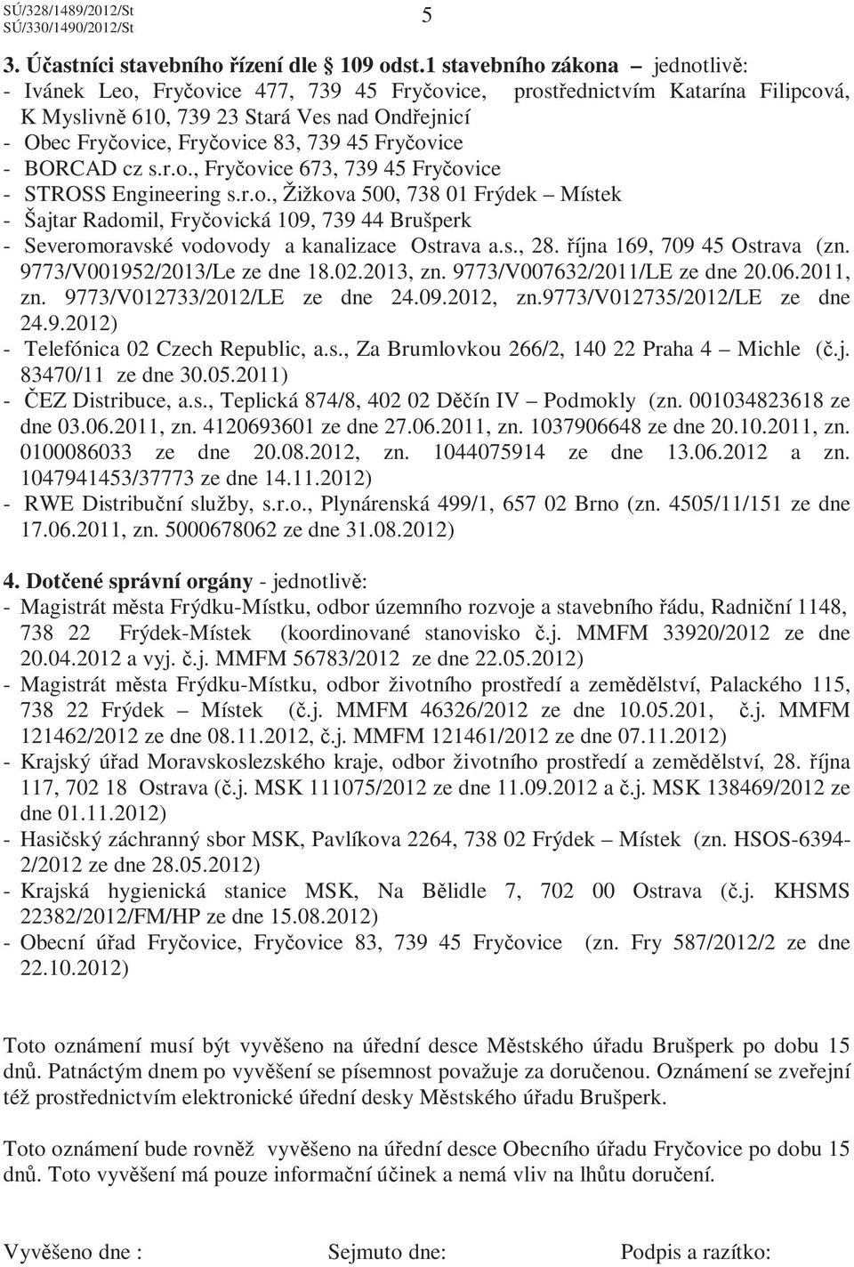 r.o., Žižkova 500, 738 01 Frýdek Místek - Šajtar Radomil, Fryčovická 109, 739 44 Brušperk - Severomoravské vodovody a kanalizace Ostrava a.s., 28. října 169, 709 45 Ostrava (zn.