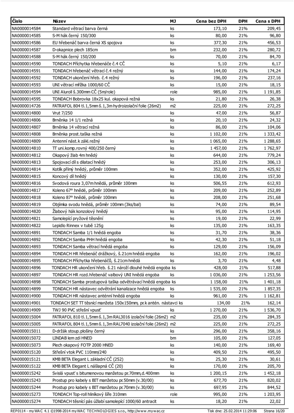 4 CČ ks 5,10 21% 6,17 NA0000014591 TONDACH hřebenáč větrací č.4 režný ks 144,00 21% 174,24 NA0000014592 TONDACH ukončení hřeb. č.4 režný ks 196,00 21% 237,16 NA0000014593 UNI větrací mřížka 1000/60 CČ ks 15,00 21% 18,15 NA0000014594 UNI Aluroll š.