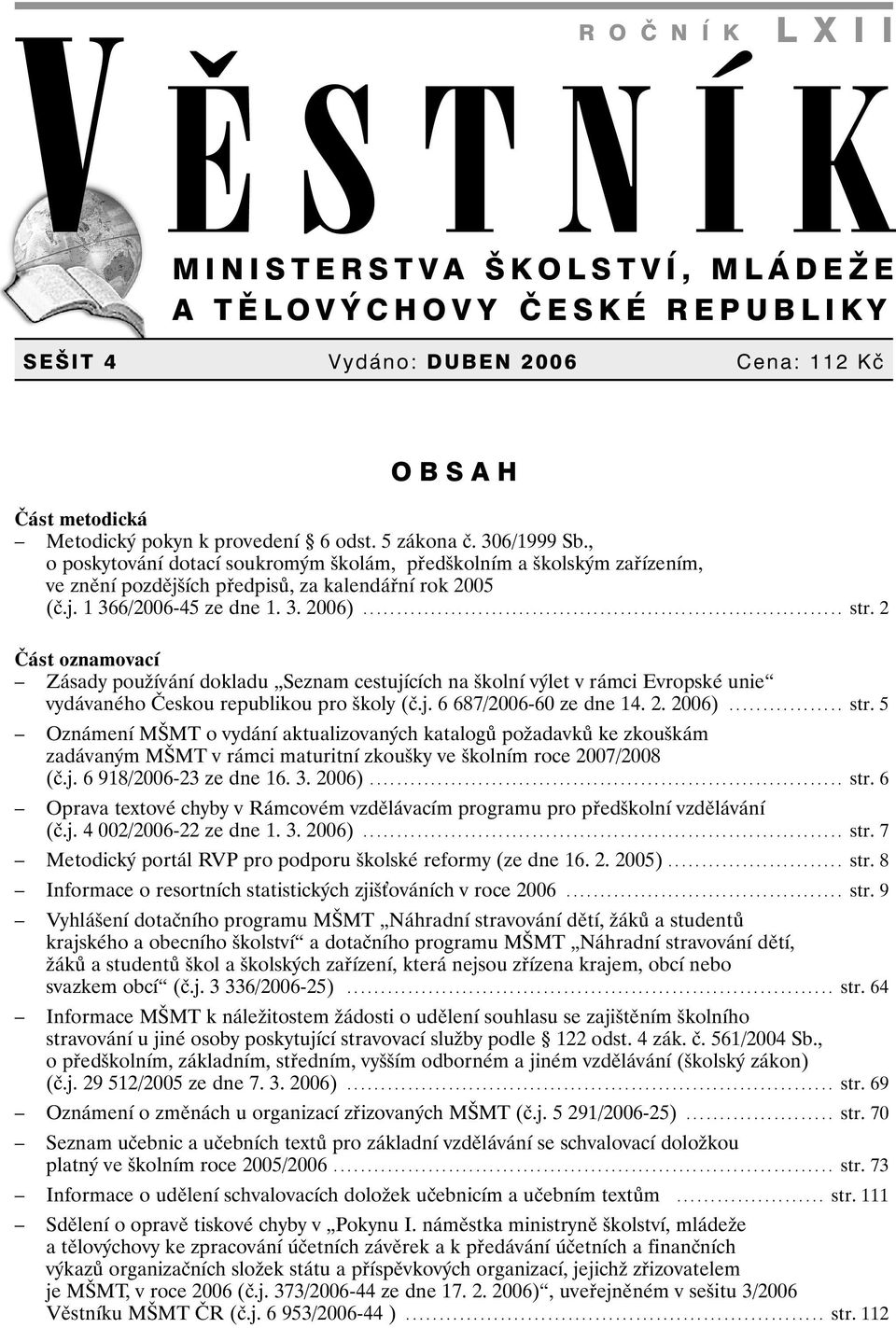 2 Část oznamovací Zásady používání dokladu Seznam cestujících na školní výlet v rámci Evropské unie vydávaného Českou republikou pro školy (č.j. 6 687/2006-60 ze dne 14. 2. 2006)................. str.