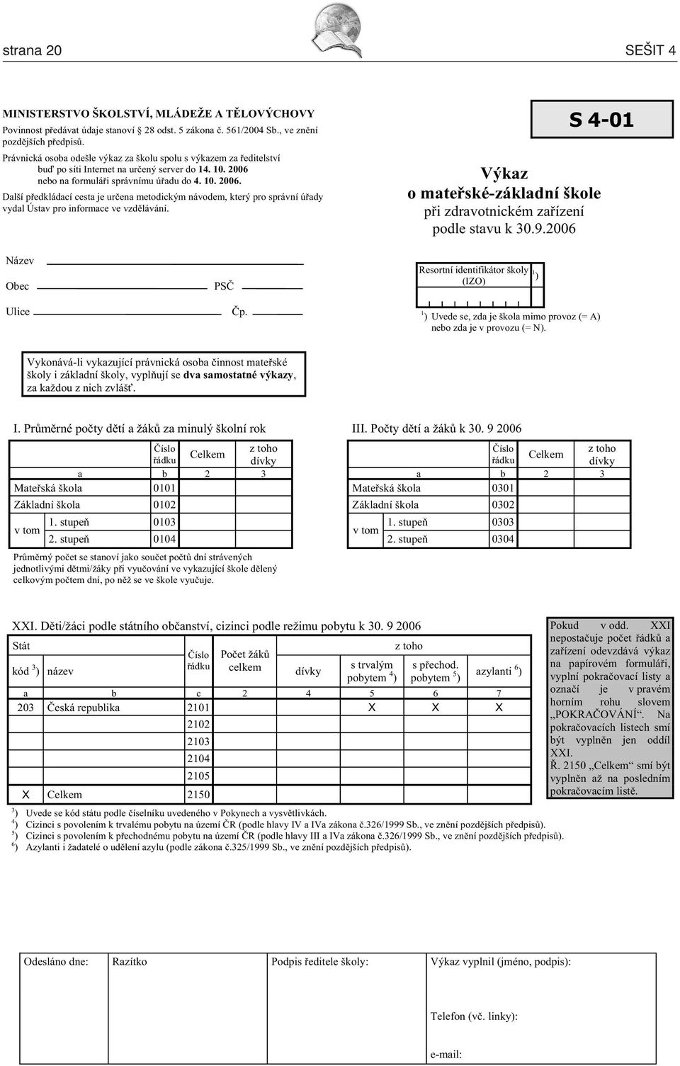 nebo na formulá i správnímu ú adu do 4. 10. 2006. Další p edkládací cesta je ur ena metodickým návodem, který pro správní ú ady vydal Ústav pro informace ve vzd lávání.