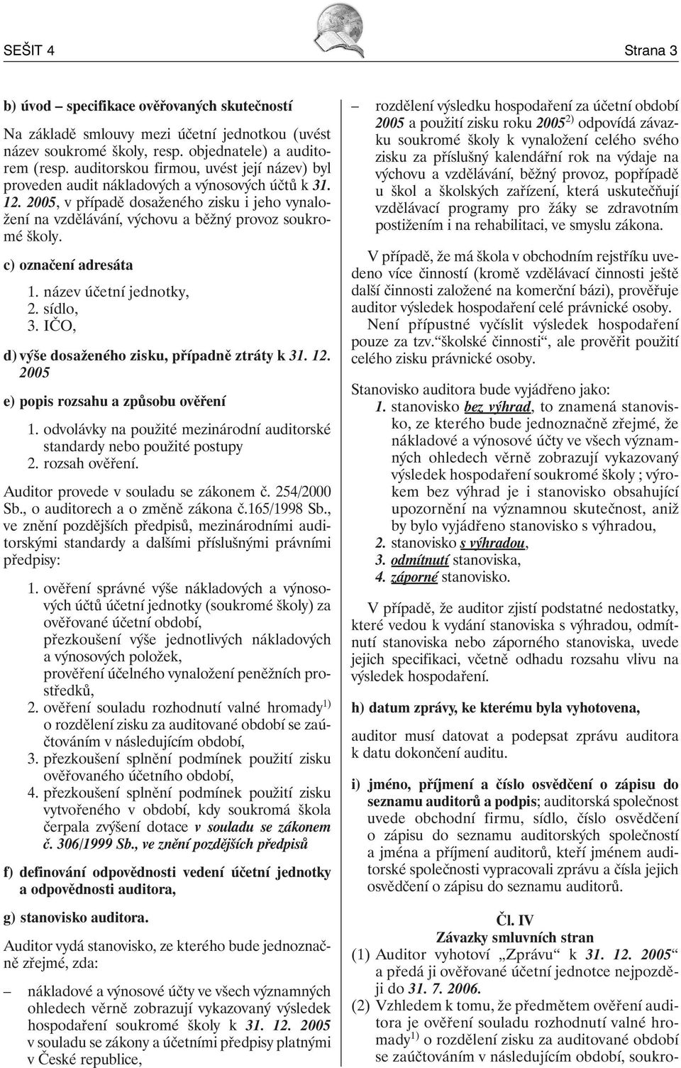2005, v případě dosaženého zisku i jeho vynaložení na vzdělávání, výchovu a běžný provoz soukromé školy. c) označení adresáta 1. název účetní jednotky, 2. sídlo, 3.