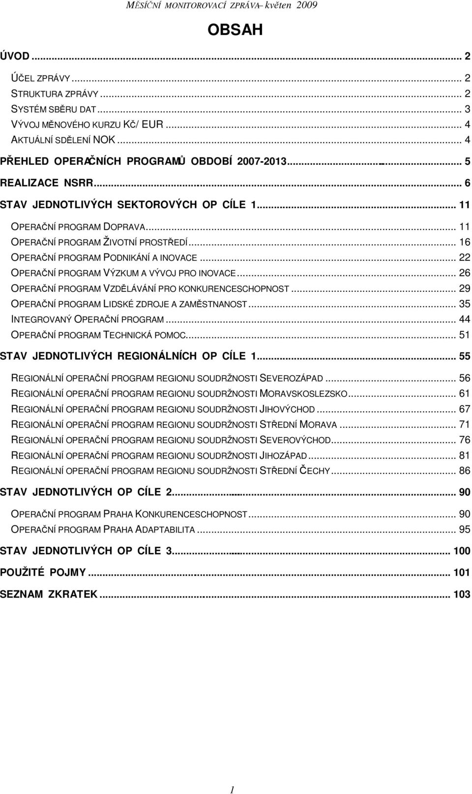 .. 22 OPERAČNÍ PROGRAM VÝZKUM A VÝVOJ PRO INOVACE... 26 OPERAČNÍ PROGRAM VZDĚLÁVÁNÍ PRO KONKURENCESCHOPNOST... 29 OPERAČNÍ PROGRAM LIDSKÉ ZDROJE A ZAMĚSTNANOST... 35 INTEGROVANÝ OPERAČNÍ PROGRAM.