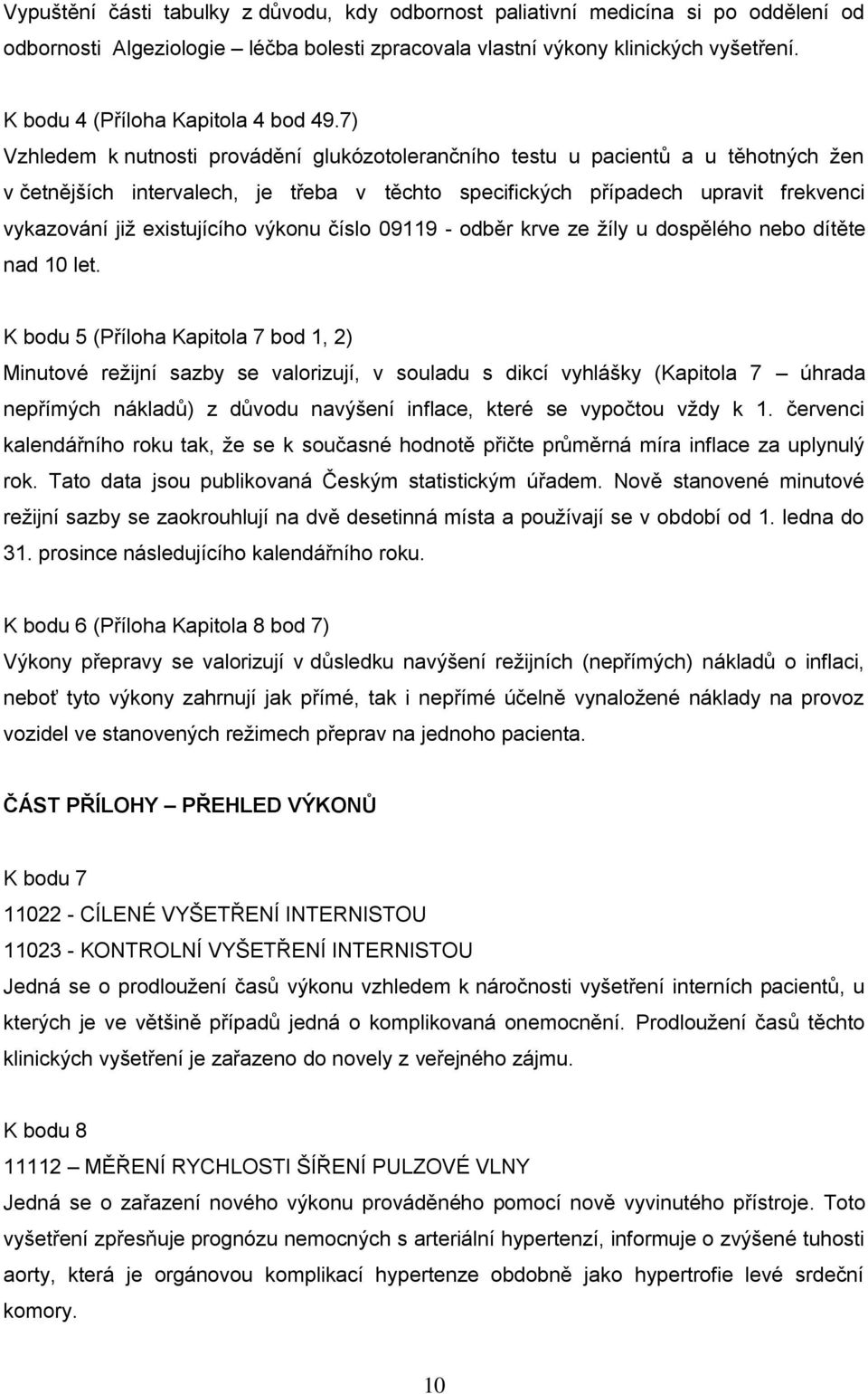 7) Vzhledem k nutnosti provádění glukózotolerančního testu u pacientů a u těhotných žen v četnějších intervalech, je třeba v těchto specifických případech upravit frekvenci vykazování již