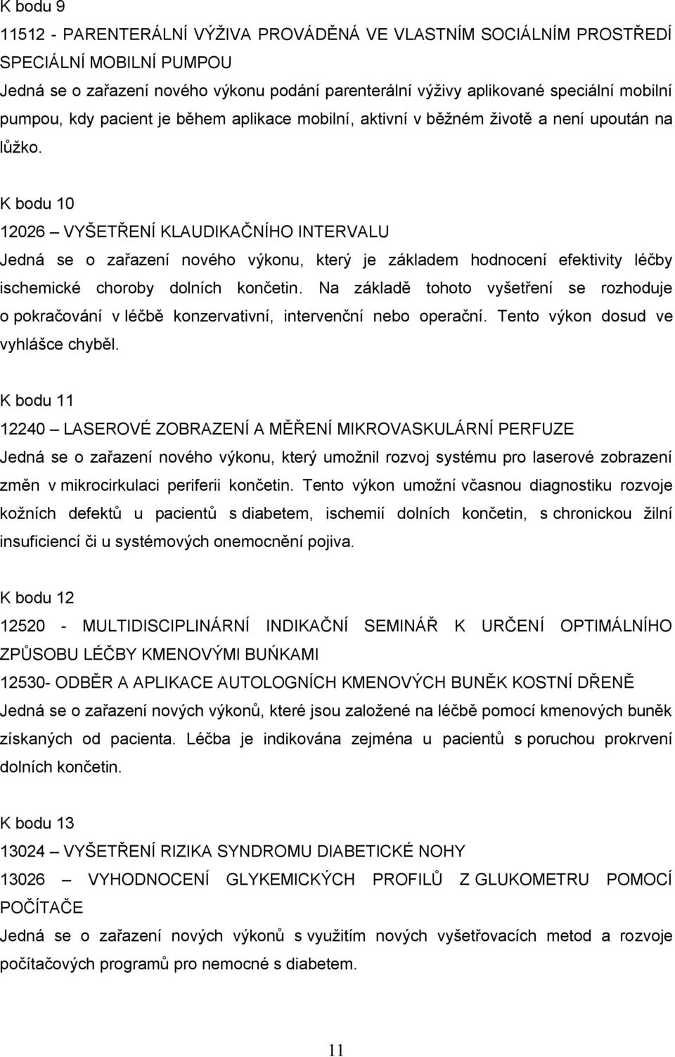 K bodu 10 12026 VYŠETŘENÍ KLAUDIKAČNÍHO INTERVALU Jedná se o zařazení nového výkonu, který je základem hodnocení efektivity léčby ischemické choroby dolních končetin.