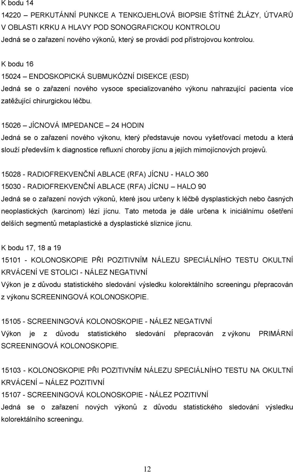 15026 JÍCNOVÁ IMPEDANCE 24 HODIN Jedná se o zařazení nového výkonu, který představuje novou vyšetřovací metodu a která slouží především k diagnostice refluxní choroby jícnu a jejích mimojícnových