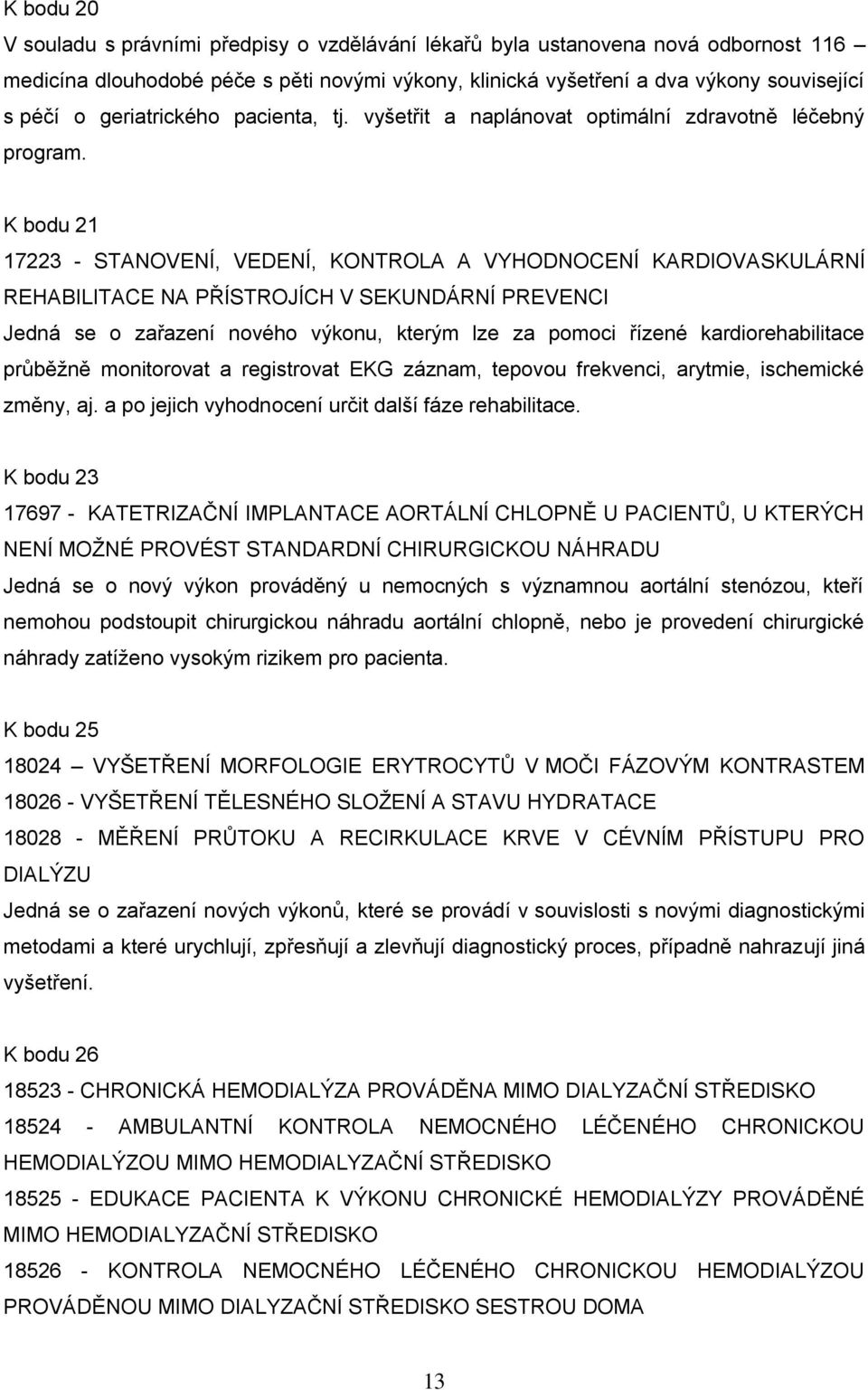 K bodu 21 17223 - STANOVENÍ, VEDENÍ, KONTROLA A VYHODNOCENÍ KARDIOVASKULÁRNÍ REHABILITACE NA PŘÍSTROJÍCH V SEKUNDÁRNÍ PREVENCI Jedná se o zařazení nového výkonu, kterým lze za pomoci řízené