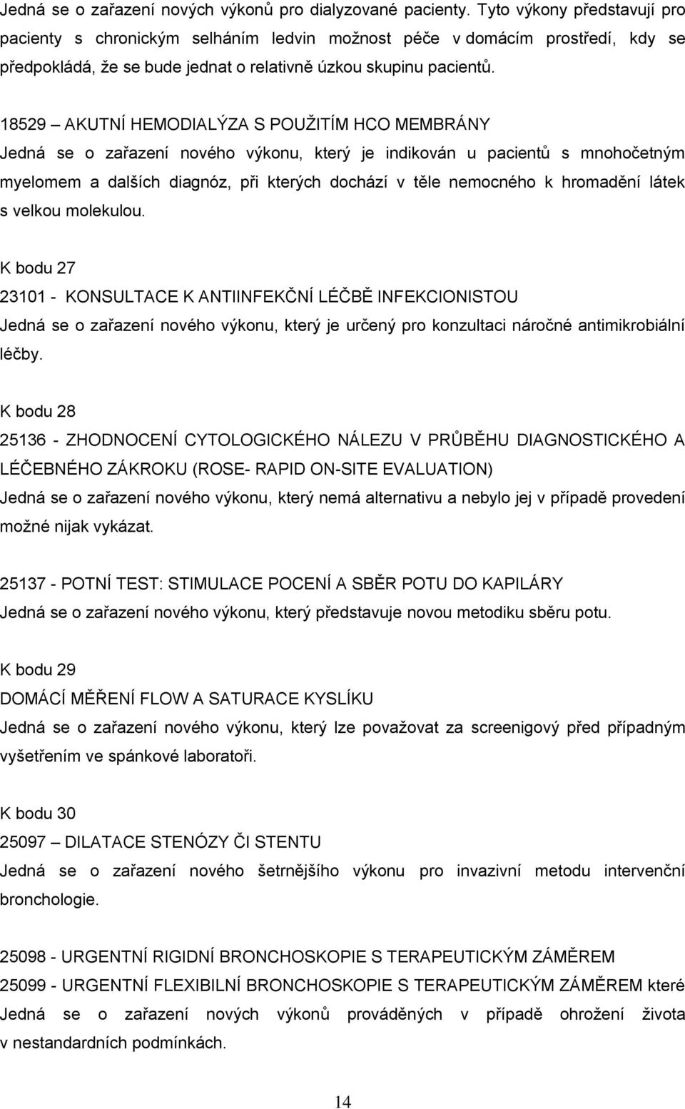 18529 AKUTNÍ HEMODIALÝZA S POUŽITÍM HCO MEMBRÁNY Jedná se o zařazení nového výkonu, který je indikován u pacientů s mnohočetným myelomem a dalších diagnóz, při kterých dochází v těle nemocného k