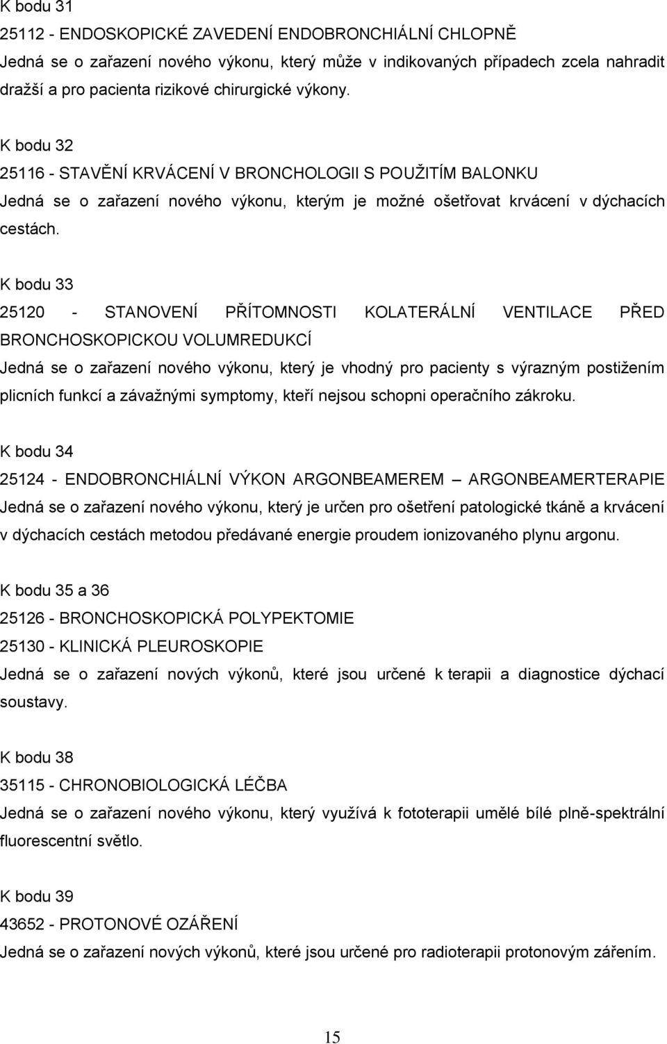 K bodu 33 25120 - STANOVENÍ PŘÍTOMNOSTI KOLATERÁLNÍ VENTILACE PŘED BRONCHOSKOPICKOU VOLUMREDUKCÍ Jedná se o zařazení nového výkonu, který je vhodný pro pacienty s výrazným postižením plicních funkcí