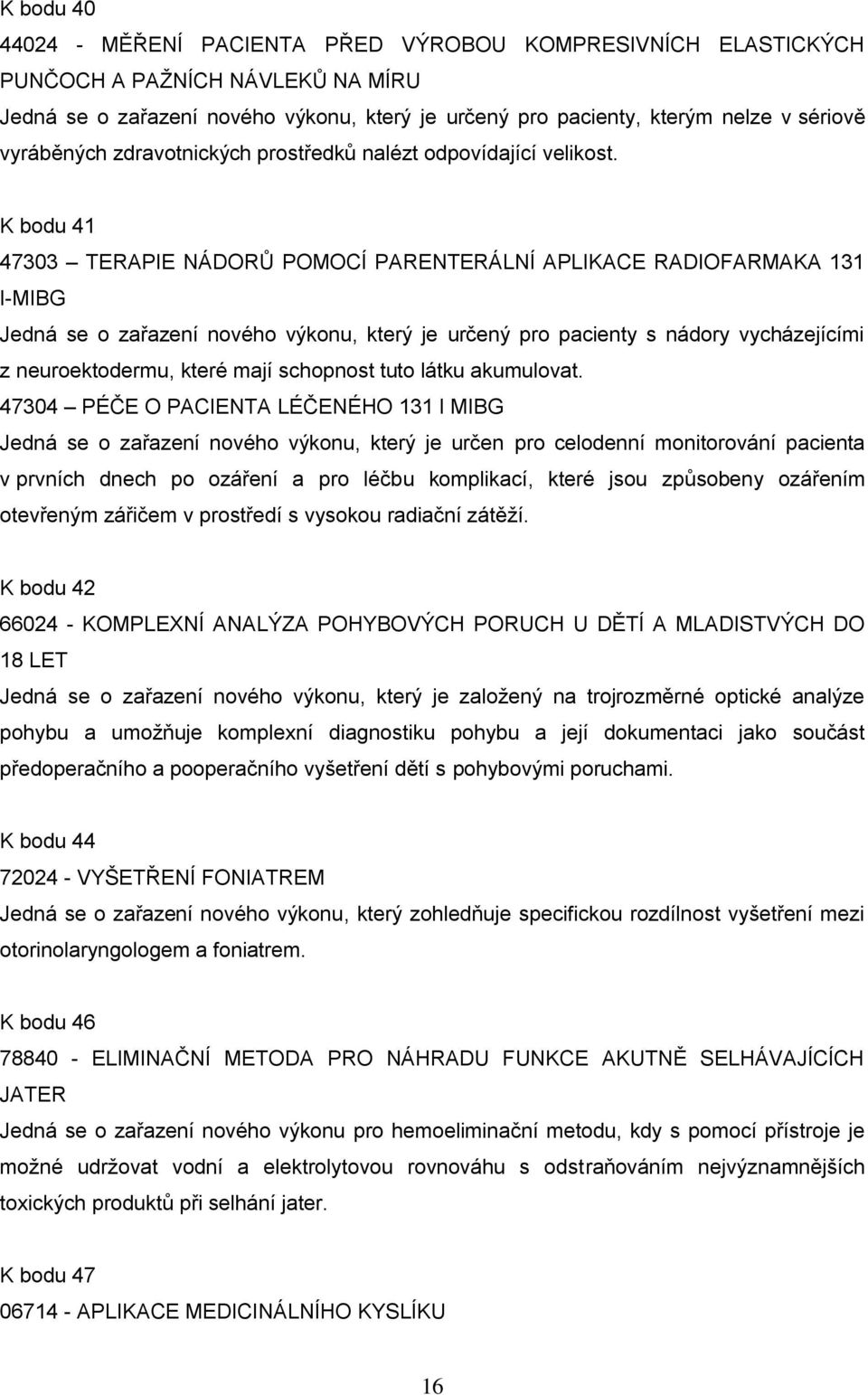 K bodu 41 47303 TERAPIE NÁDORŮ POMOCÍ PARENTERÁLNÍ APLIKACE RADIOFARMAKA 131 I-MIBG Jedná se o zařazení nového výkonu, který je určený pro pacienty s nádory vycházejícími z neuroektodermu, které mají