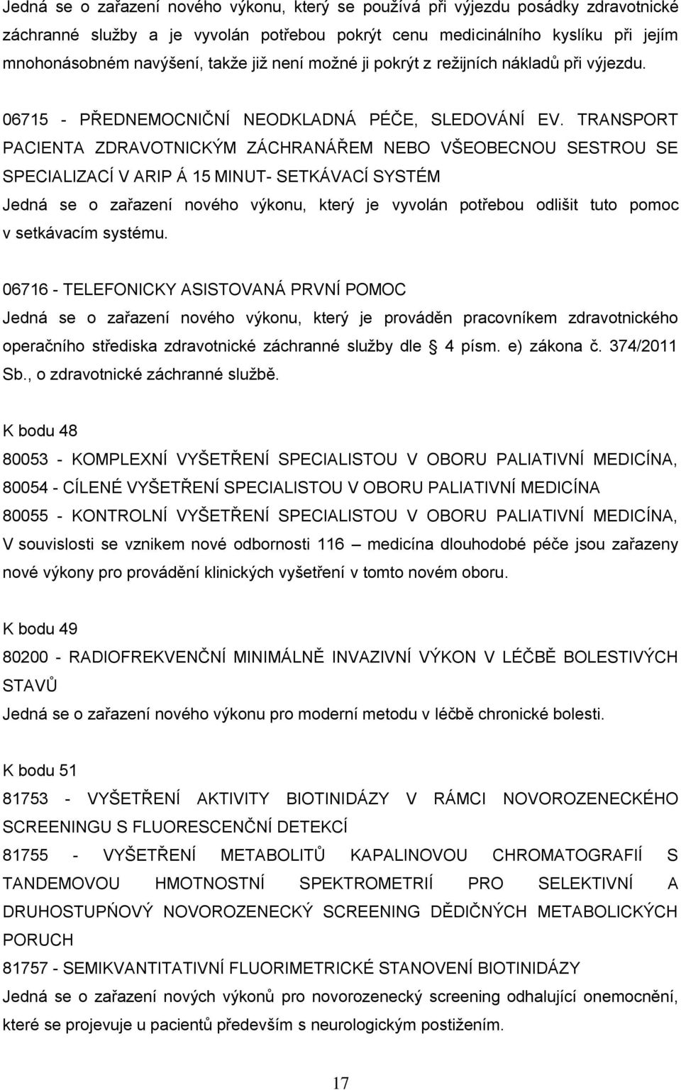 TRANSPORT PACIENTA ZDRAVOTNICKÝM ZÁCHRANÁŘEM NEBO VŠEOBECNOU SESTROU SE SPECIALIZACÍ V ARIP Á 15 MINUT- SETKÁVACÍ SYSTÉM Jedná se o zařazení nového výkonu, který je vyvolán potřebou odlišit tuto