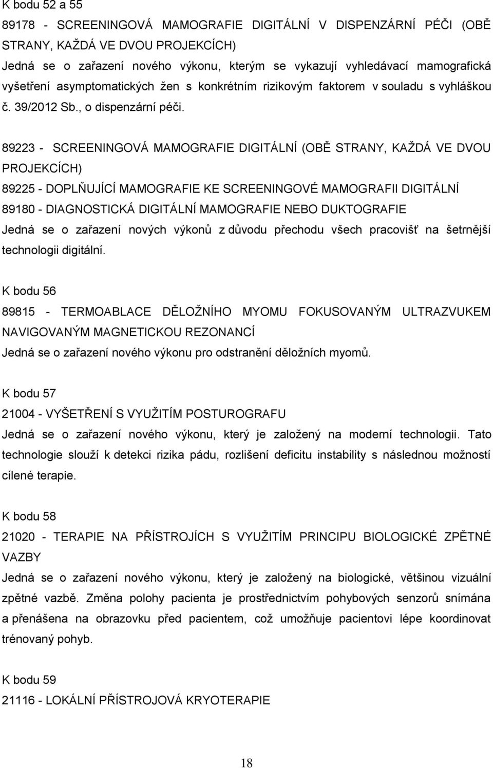 89223 - SCREENINGOVÁ MAMOGRAFIE DIGITÁLNÍ (OBĚ STRANY, KAŽDÁ VE DVOU PROJEKCÍCH) 89225 - DOPLŇUJÍCÍ MAMOGRAFIE KE SCREENINGOVÉ MAMOGRAFII DIGITÁLNÍ 89180 - DIAGNOSTICKÁ DIGITÁLNÍ MAMOGRAFIE NEBO