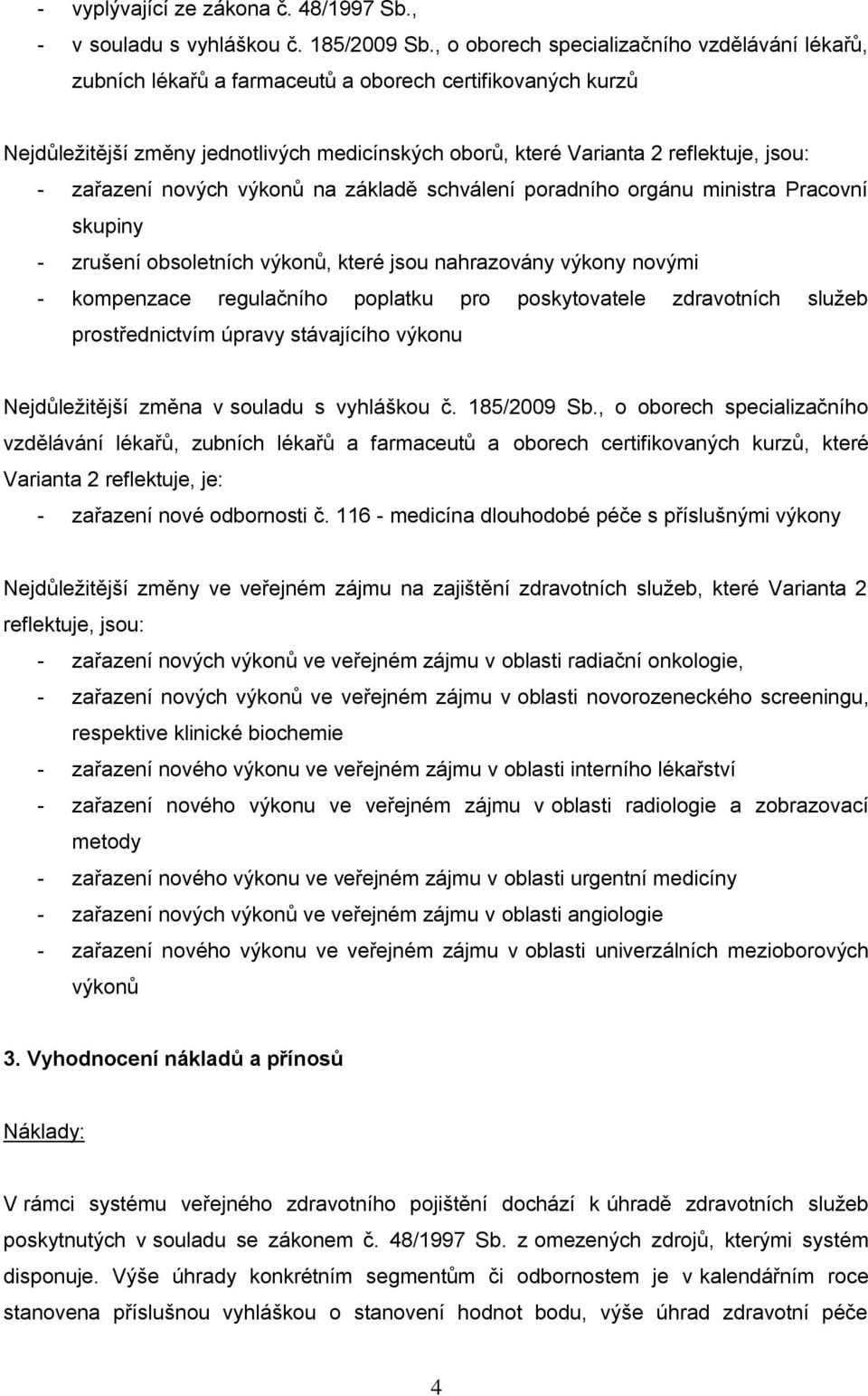 zařazení nových výkonů na základě schválení poradního orgánu ministra Pracovní skupiny - zrušení obsoletních výkonů, které jsou nahrazovány výkony novými - kompenzace regulačního poplatku pro