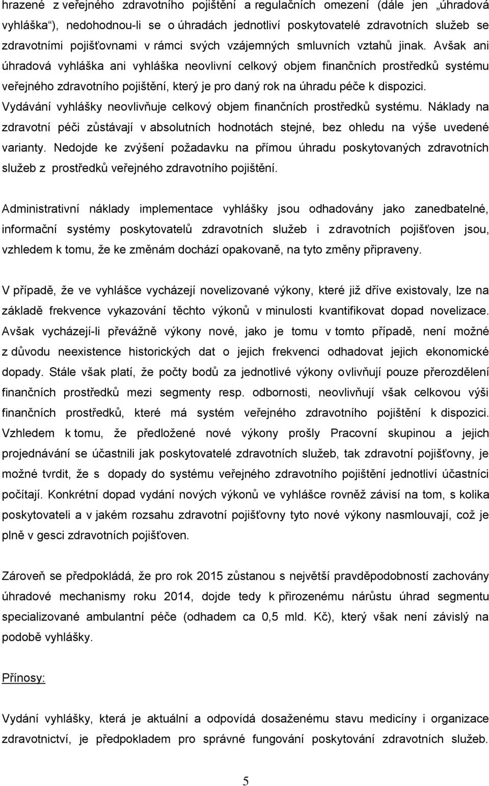 Avšak ani úhradová vyhláška ani vyhláška neovlivní celkový objem finančních prostředků systému veřejného zdravotního pojištění, který je pro daný rok na úhradu péče k dispozici.