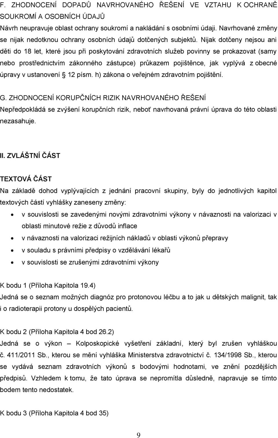 Nijak dotčeny nejsou ani děti do 18 let, které jsou při poskytování zdravotních služeb povinny se prokazovat (samy nebo prostřednictvím zákonného zástupce) průkazem pojištěnce, jak vyplývá z obecné